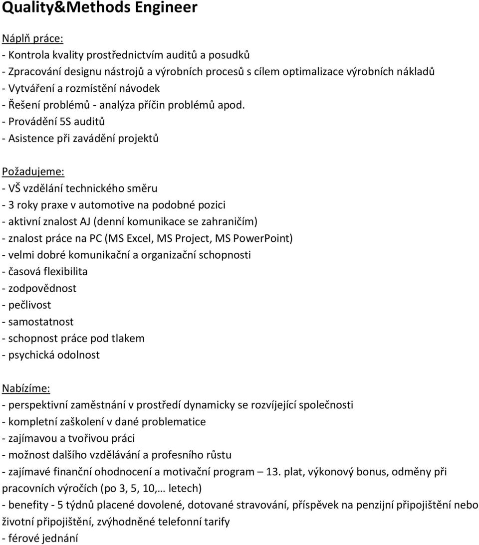 - Provádění 5S auditů - Asistence při zavádění projektů - VŠ vzdělání technického směru - 3 roky praxe v automotive na podobné pozici - aktivní znalost AJ (denní komunikace se zahraničím) -