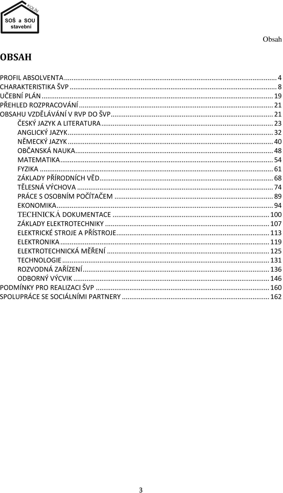 .. 68 TĚLESNÁ VÝCHOVA... 74 PRÁCE S OSOBNÍM POČÍTAČEM... 89 EKONOMIKA... 94 TECHNICKÁ DOKUMENTACE... 100 ZÁKLADY ELEKTROTECHNIKY... 107 ELEKTRICKÉ STROJE A PŘÍSTROJE.