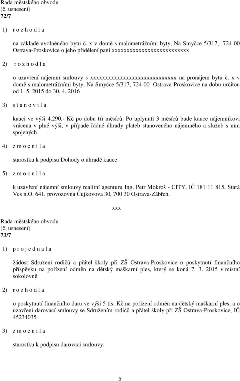 x v domě s malometrážními byty, Na Smyčce 5/317, 724 00 Ostrava-Proskovice na dobu určitou od 1. 5. 2015 do 30. 4. 2016 3) s t a n o v i l a kauci ve výši 4.290,- Kč po dobu tří měsíců.