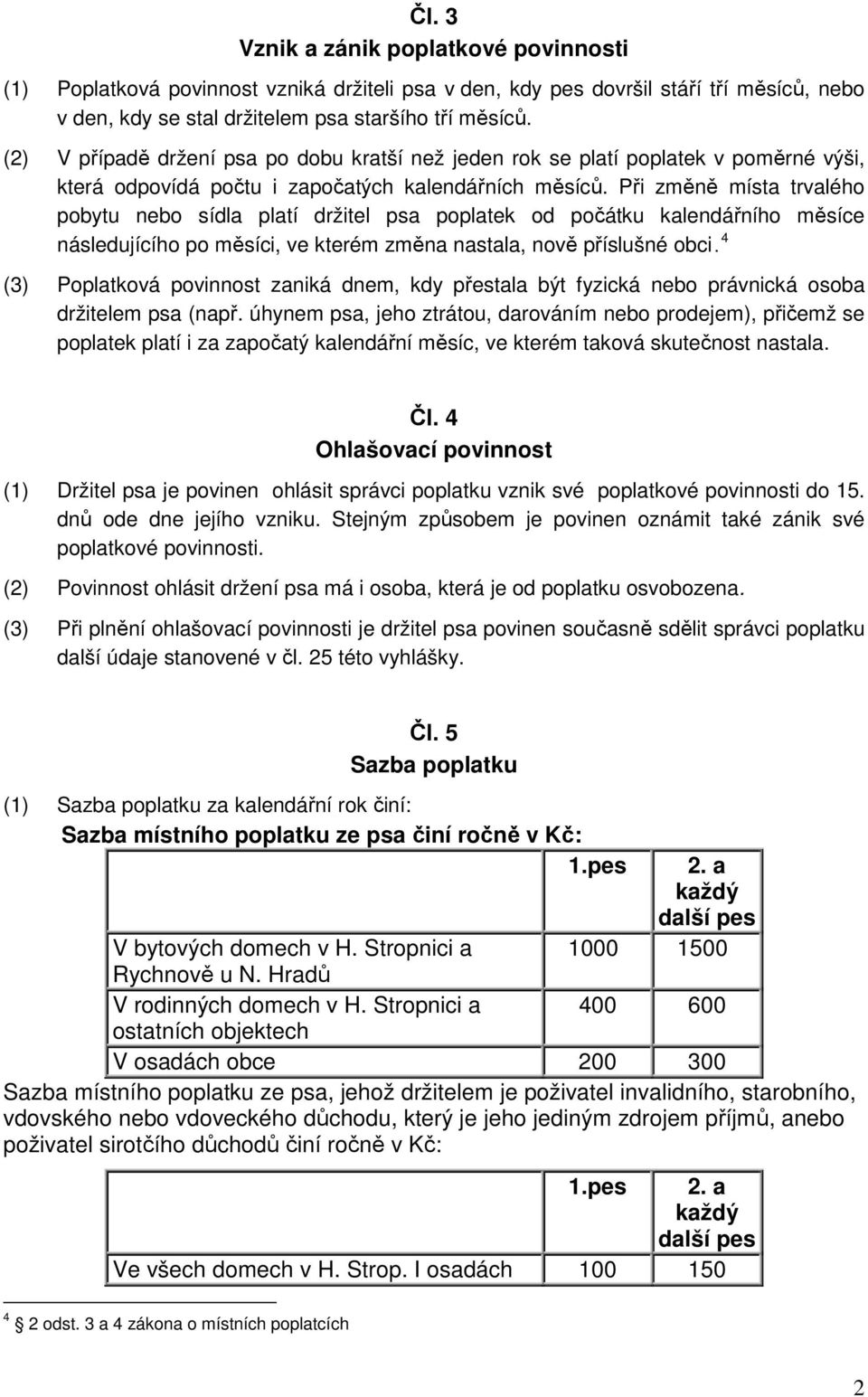 Při změně místa trvalého pobytu nebo sídla platí držitel psa poplatek od počátku kalendářního měsíce následujícího po měsíci, ve kterém změna nastala, nově příslušné obci.