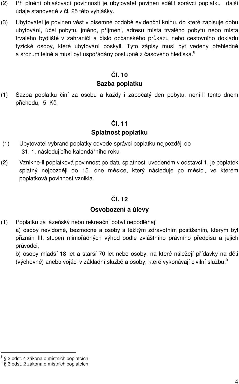 a číslo občanského průkazu nebo cestovního dokladu fyzické osoby, které ubytování poskytl. Tyto zápisy musí být vedeny přehledně a srozumitelně a musí být uspořádány postupně z časového hlediska.