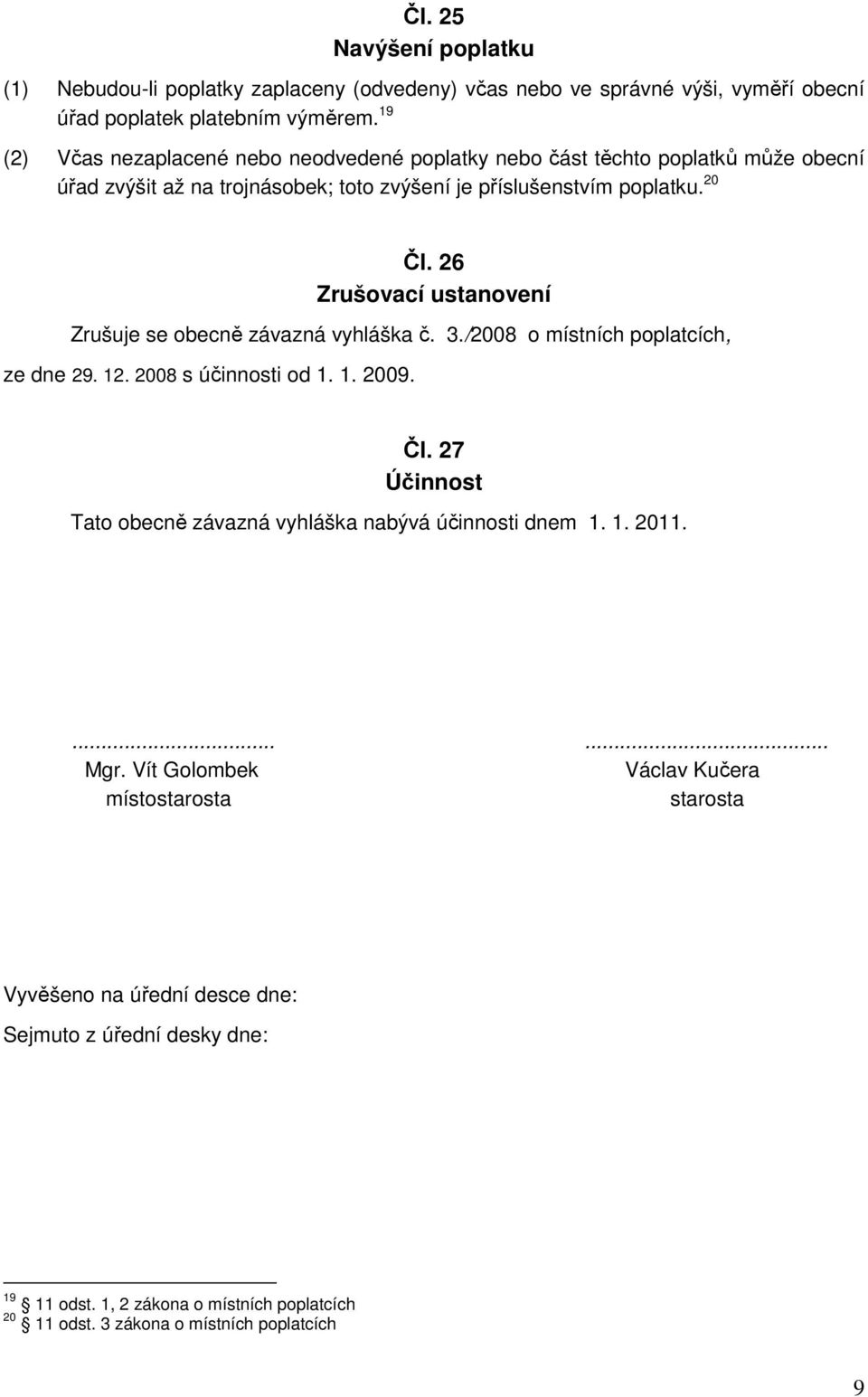 26 Zrušovací ustanovení Zrušuje se obecně závazná vyhláška č. 3./2008 o místních poplatcích, ze dne 29. 12. 2008 s účinnosti od 1. 1. 2009. Čl.