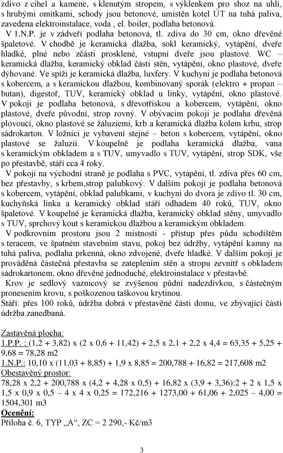 V chodbě je keramická dlažba, sokl keramický, vytápění, dveře hladké, plné nebo zčásti prosklené, vstupní dveře jsou plastové.