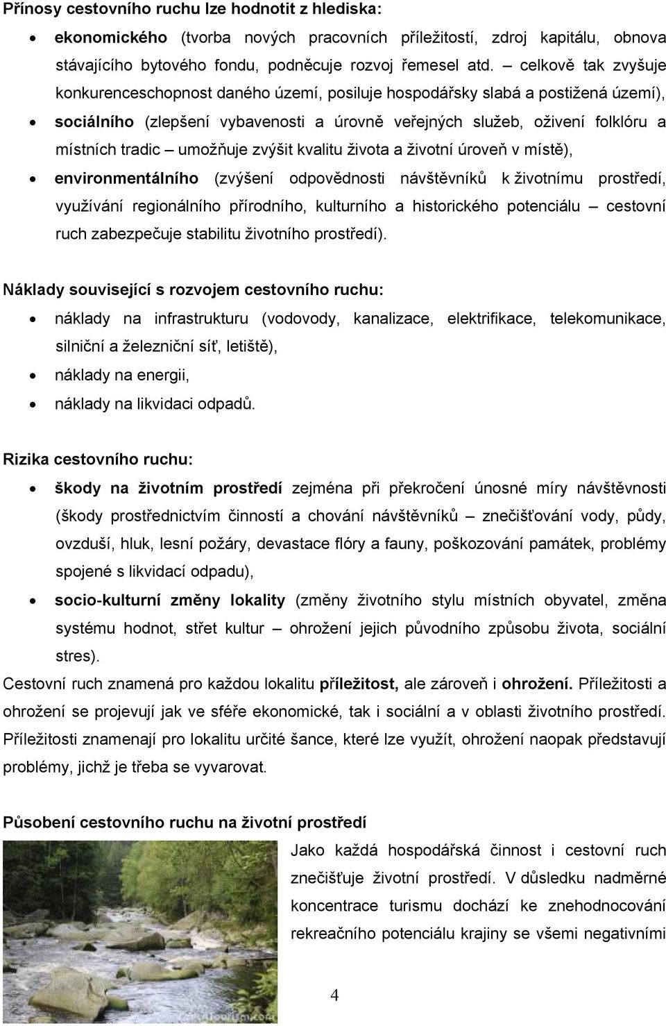 umožňuje zvýšit kvalitu života a životní úroveň v místě), environmentálního (zvýšení odpovědnosti návštěvníků k životnímu prostředí, využívání regionálního přírodního, kulturního a historického