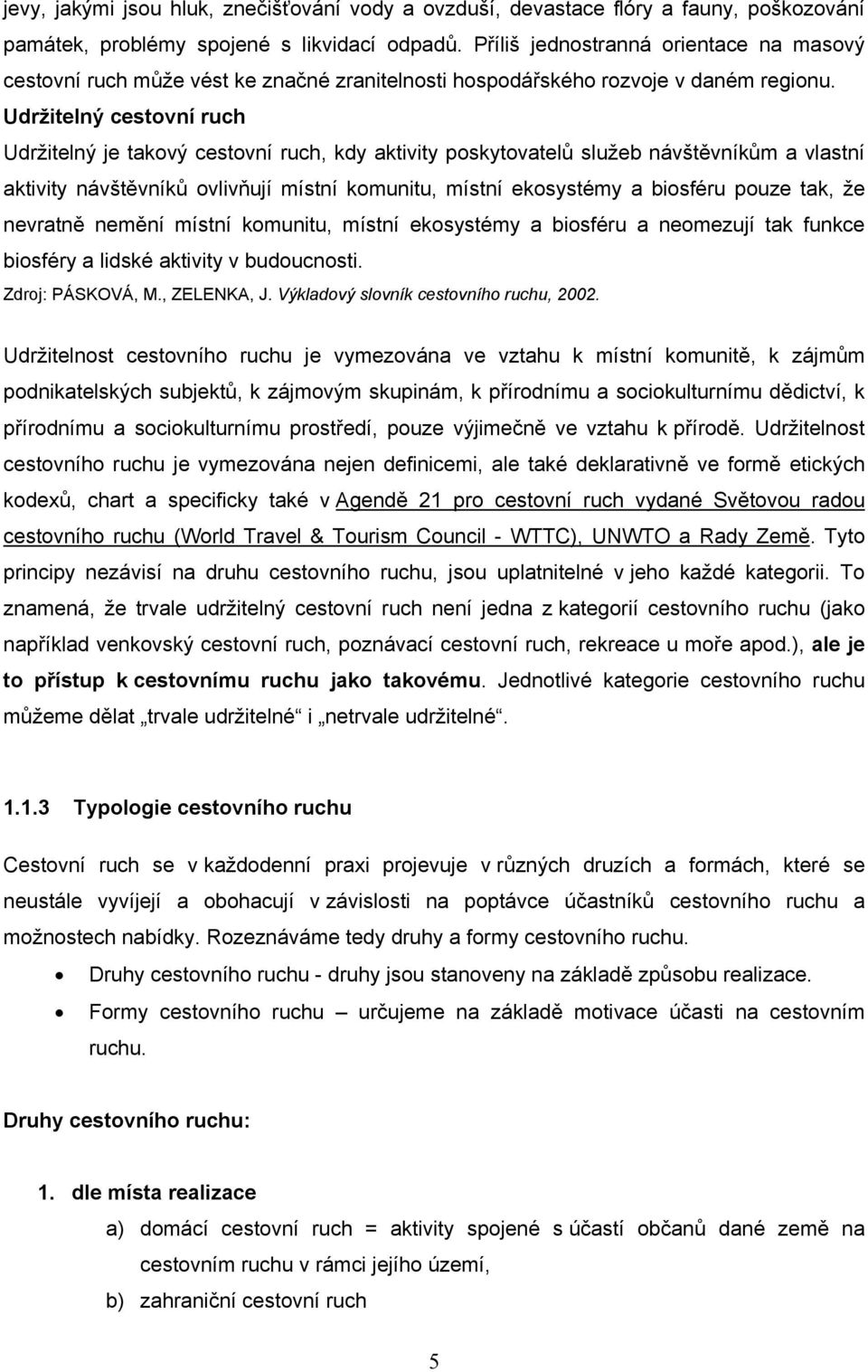 Udržitelný cestovní ruch Udržitelný je takový cestovní ruch, kdy aktivity poskytovatelů služeb návštěvníkům a vlastní aktivity návštěvníků ovlivňují místní komunitu, místní ekosystémy a biosféru