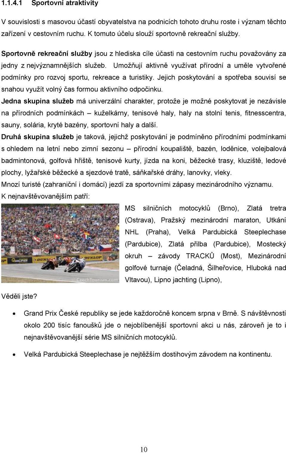 Umožňují aktivně využívat přírodní a uměle vytvořené podmínky pro rozvoj sportu, rekreace a turistiky. Jejich poskytování a spotřeba souvisí se snahou využít volný čas formou aktivního odpočinku.