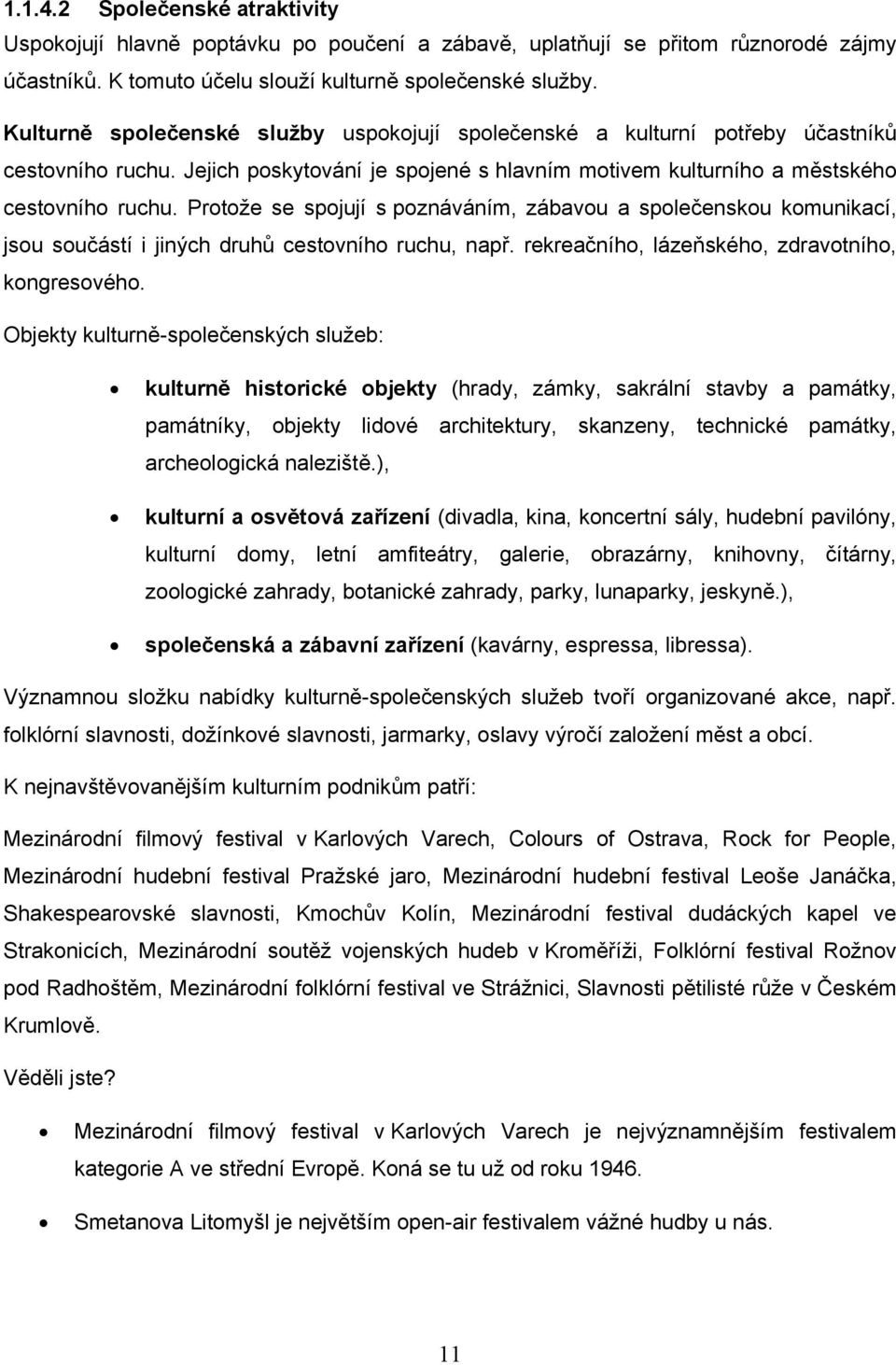 Protože se spojují s poznáváním, zábavou a společenskou komunikací, jsou součástí i jiných druhů cestovního ruchu, např. rekreačního, lázeňského, zdravotního, kongresového.