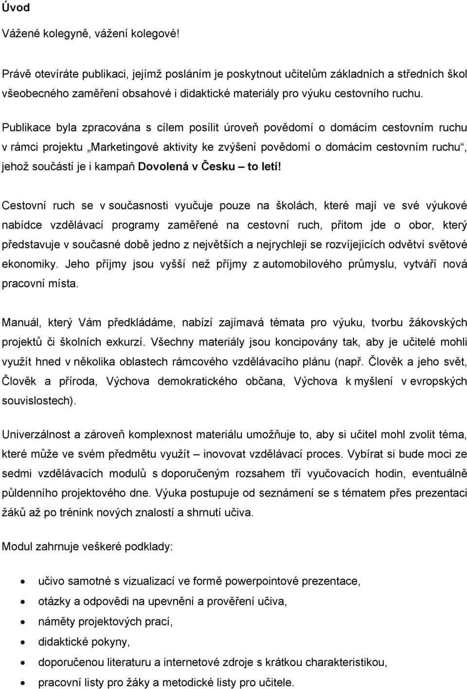 Publikace byla zpracována s cílem posílit úroveň povědomí o domácím cestovním ruchu v rámci projektu Marketingové aktivity ke zvýšení povědomí o domácím cestovním ruchu, jehož součástí je i kampaň