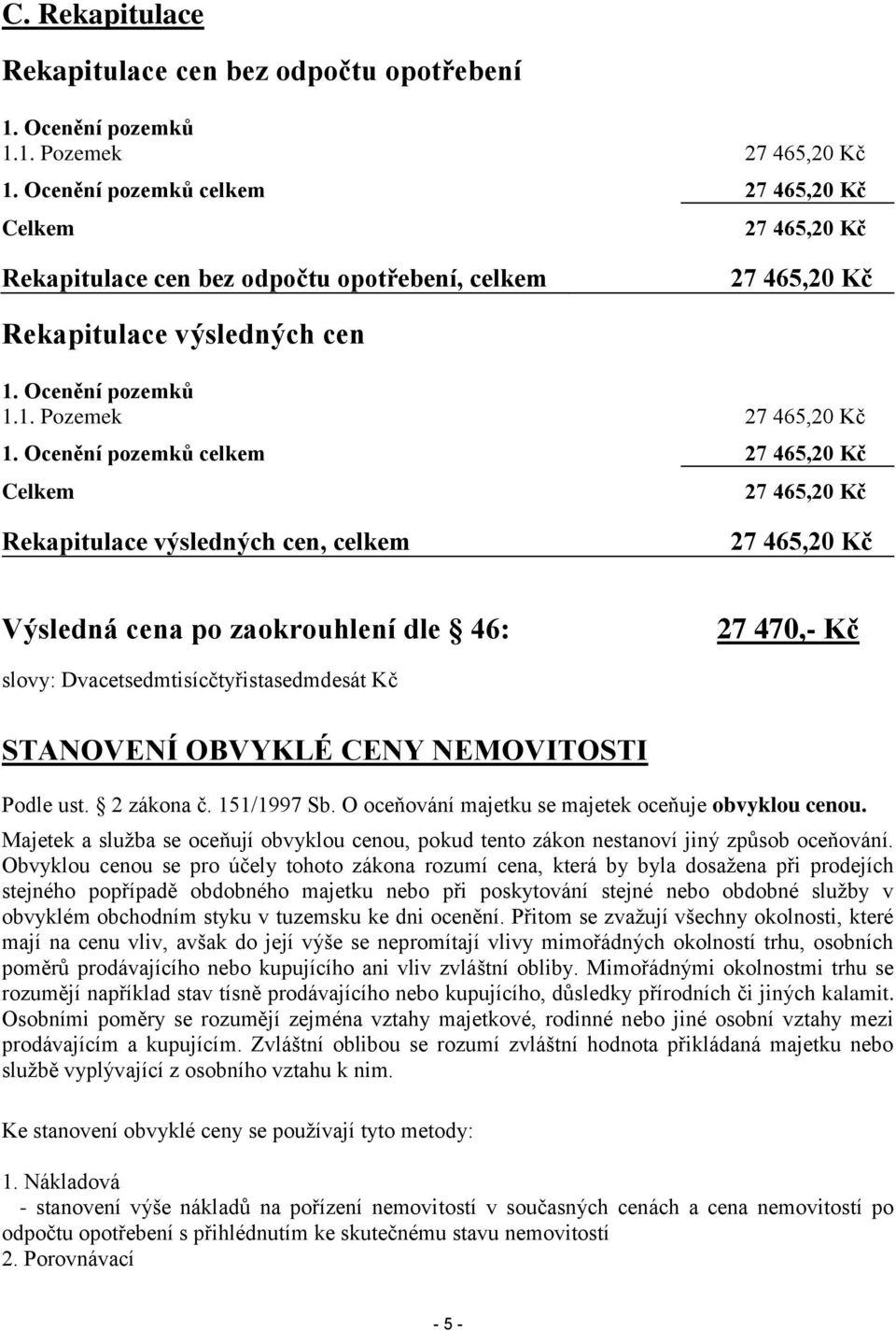 Ocenění pozemků celkem 27 465,20 Kč Celkem 27 465,20 Kč Rekapitulace výsledných cen, celkem 27 465,20 Kč Výsledná cena po zaokrouhlení dle 46: 27 470,- Kč slovy: Dvacetsedmtisícčtyřistasedmdesát Kč