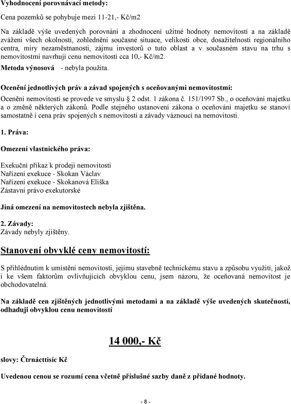 nemovitostí cca 10,- Kč/m2. Metoda výnosová - nebyla použita. Ocenění jednotlivých práv a závad spojených s oceňovanými nemovitostmi: Ocenění nemovitostí se provede ve smyslu 2 odst. 1 zákona č.