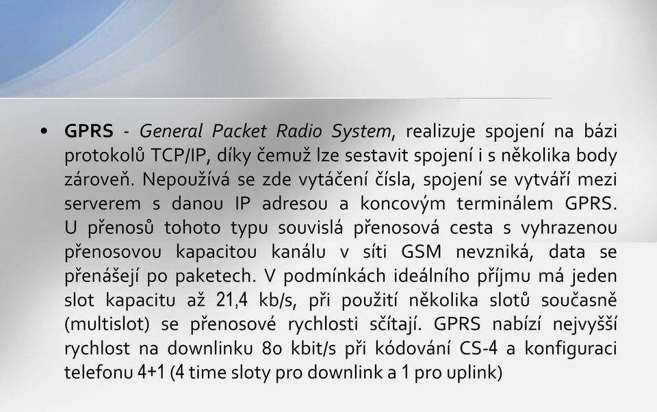 U přenosů tohoto typu souvislá přenosová cesta s vyhrazenou přenosovou kapacitou kanálu v síti GSM nevzniká, data se přenášejí po paketech.