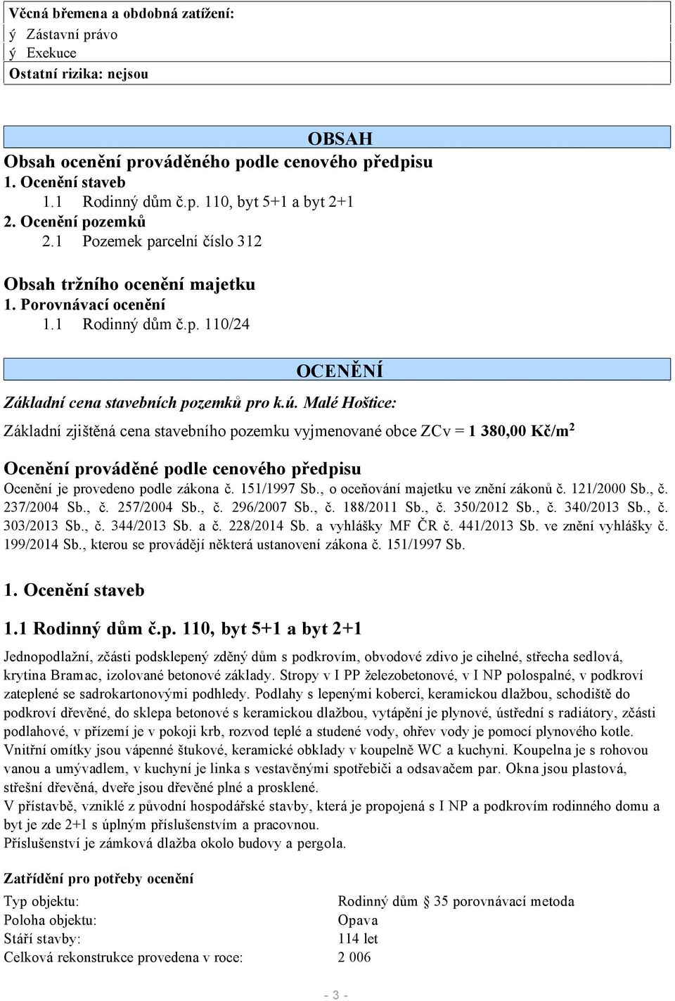 Malé Hoštice: Základní zjištěná cena stavebního pozemku vyjmenované obce ZCv 1 38 Kč/m2 Ocenění prováděné podle cenového předpisu Ocenění je provedeno podle zákona č. 151/1997 Sb.