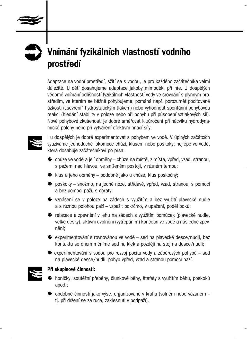 porozumět pociťované úzkosti ( sevření hydrostatickým tlakem) nebo vyhodnotit spontánní pohybovou reakci (hledání stability v poloze nebo při pohybu při působení vztlakových sil).