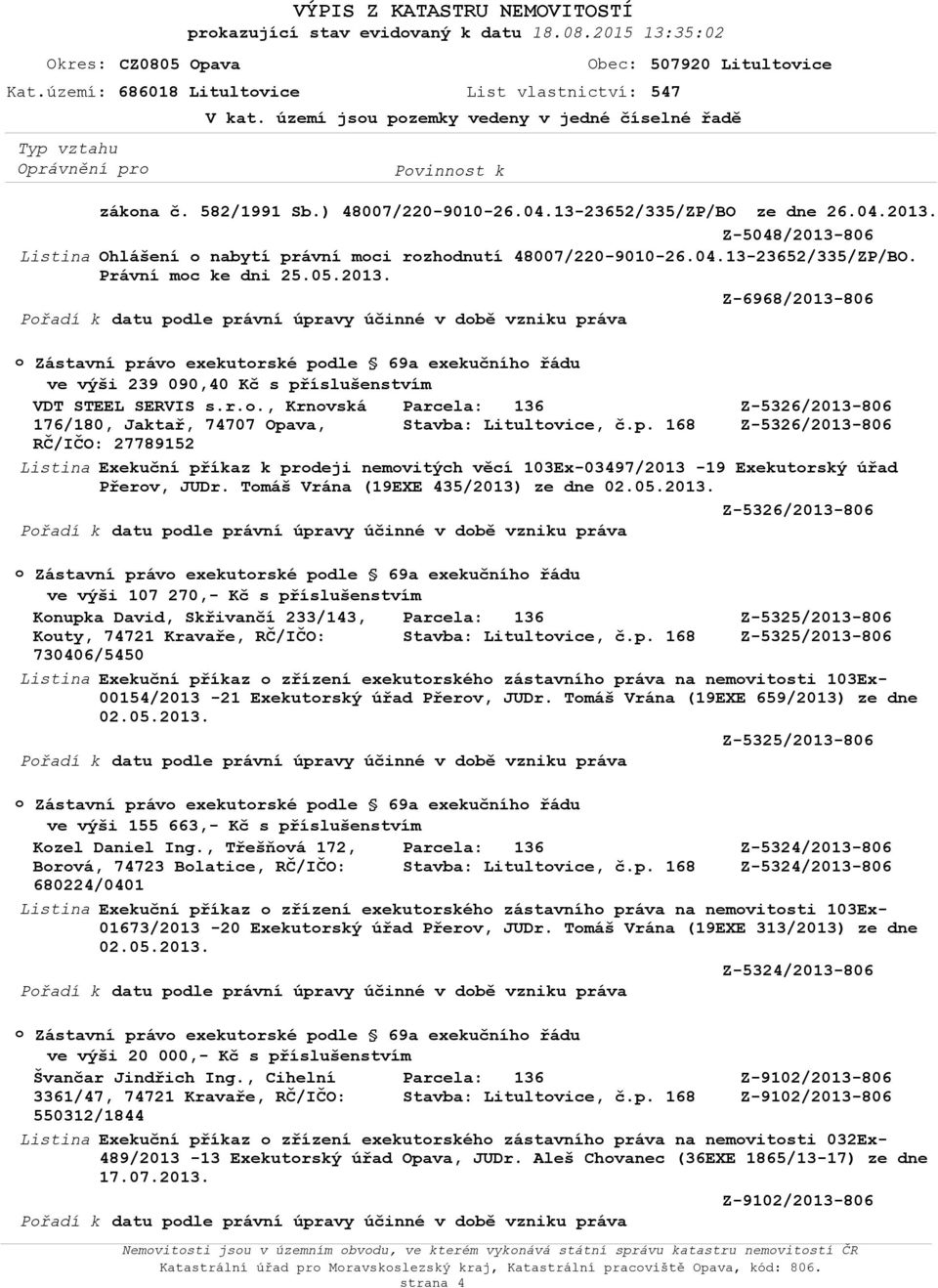 05.2013. Z-6968/2013-806 Přadí k datu pdle právní úpravy účinné v dbě vzniku práva Zástavní práv exekutrské pdle 69a exekučníh řádu ve výši 239 090,40 Kč s příslušenstvím VDT STEEL SERVIS s.r.., Krnvská Z-5326/2013-806 176/180, Jaktař, 74707 Opava, Stavba: Litultvice, č.