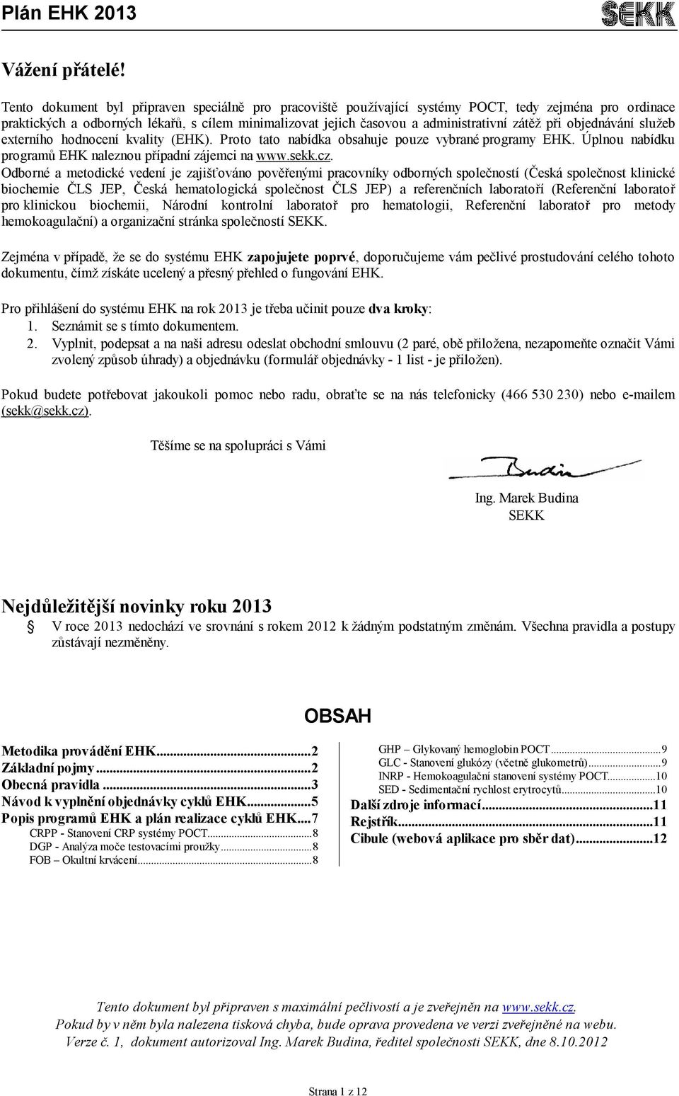 při objednávání služeb externího hodnocení kvality (EHK). Proto tato nabídka obsahuje pouze vybrané programy EHK. Úplnou nabídku programů EHK naleznou případní zájemci na www.sekk.cz.