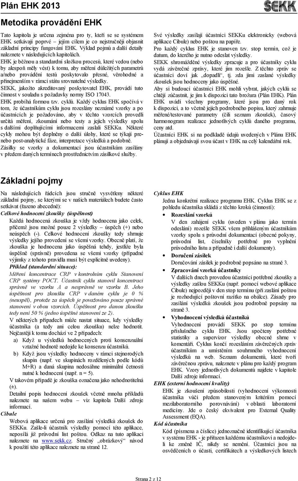 EHK je běžnou a standardní složkou procesů, které vedou (nebo by alespoň měly vést) k tomu, aby měření důležitých parametrů a/nebo provádění testů poskytovalo přesné, věrohodné a přinejmenším v rámci