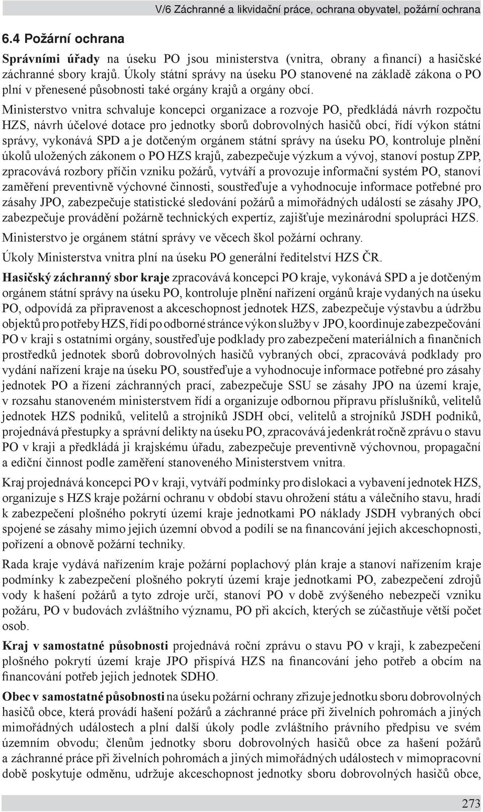 Ministerstvo vnitra schvaluje koncepci organizace a rozvoje PO, předkládá návrh rozpočtu HZS, návrh účelové dotace pro jednotky sborů dobrovolných hasičů obcí, řídí výkon státní správy, vykonává SPD