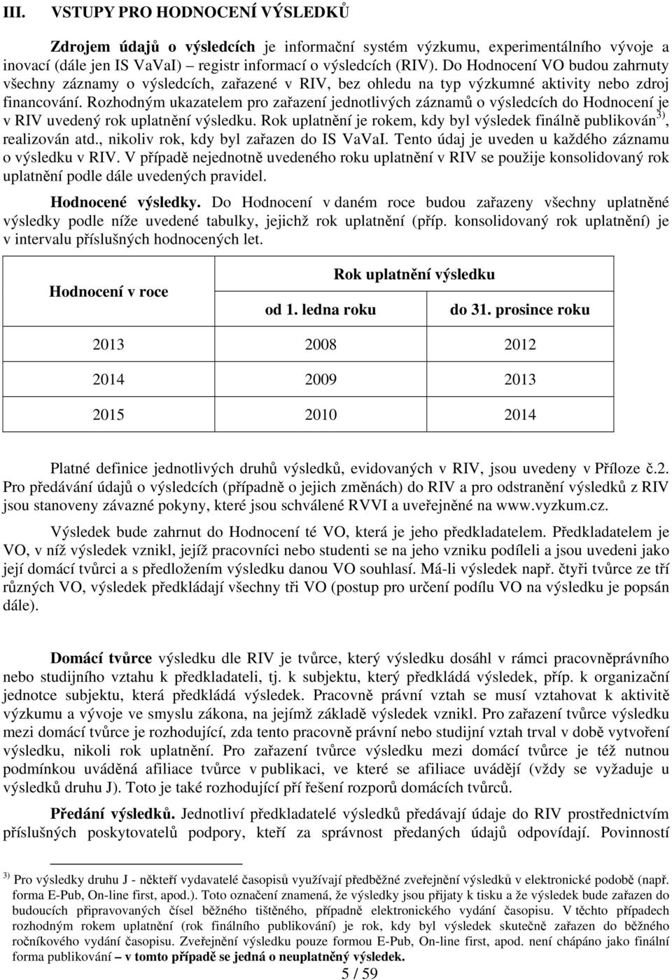 Rozhodným ukazatelem pro zařazení jednotlivých záznamů o výsledcích do Hodnocení je v RIV uvedený rok uplatnění výsledku.