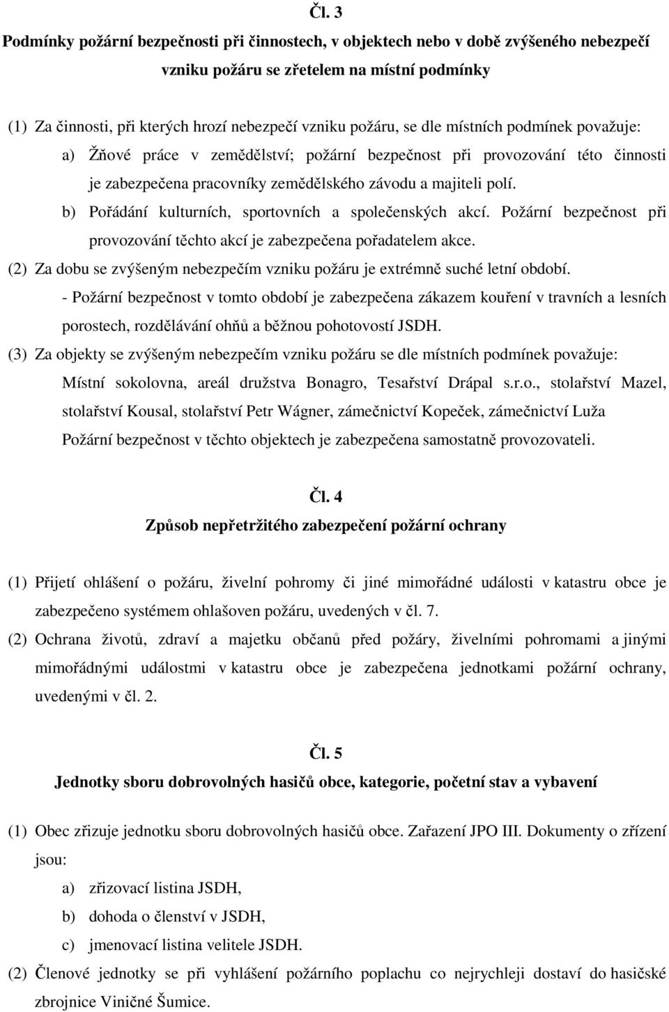 b) Pořádání kulturních, sportovních a společenských akcí. Požární bezpečnost při provozování těchto akcí je zabezpečena pořadatelem akce.