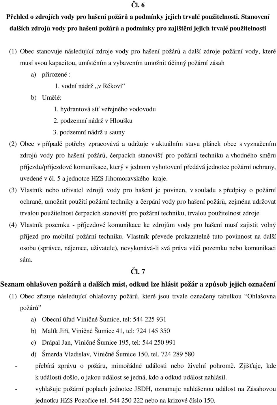 musí svou kapacitou, umístěním a vybavením umožnit účinný požární zásah a) přirozené : 1. vodní nádrž v Rékoví b) Umělé: 1. hydrantová síť veřejného vodovodu 2. podzemní nádrž v Hloušku 3.