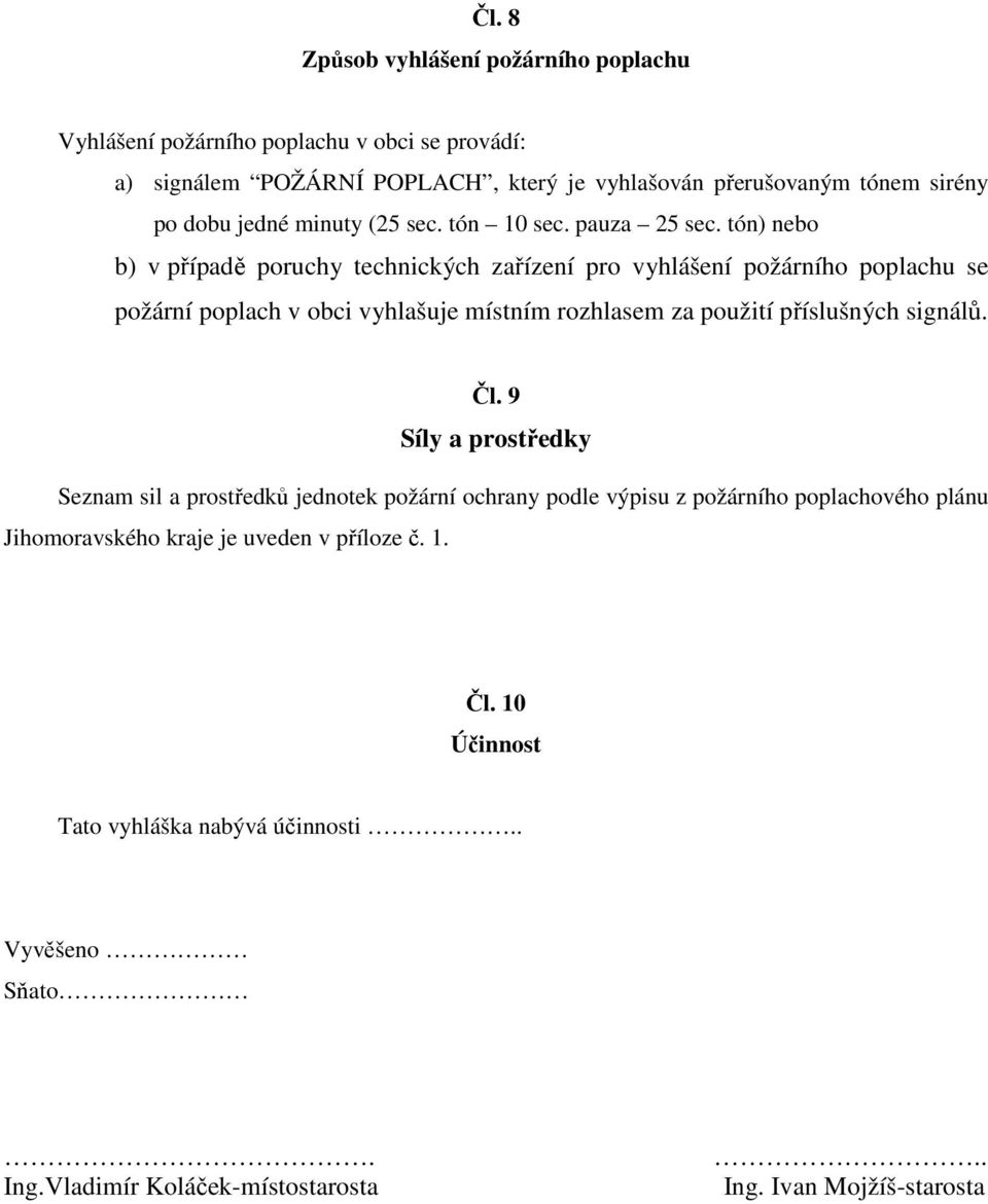 tón) nebo b) v případě poruchy technických zařízení pro vyhlášení požárního poplachu se požární poplach v obci vyhlašuje místním rozhlasem za použití příslušných signálů.