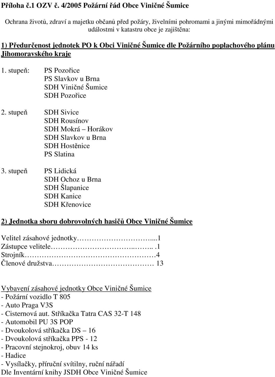 PO k Obci Viničné Šumice dle Požárního poplachového plánu Jihomoravského kraje 1. stupeň: PS Pozořice PS Slavkov u Brna SDH Viničné Šumice SDH Pozořice 2.