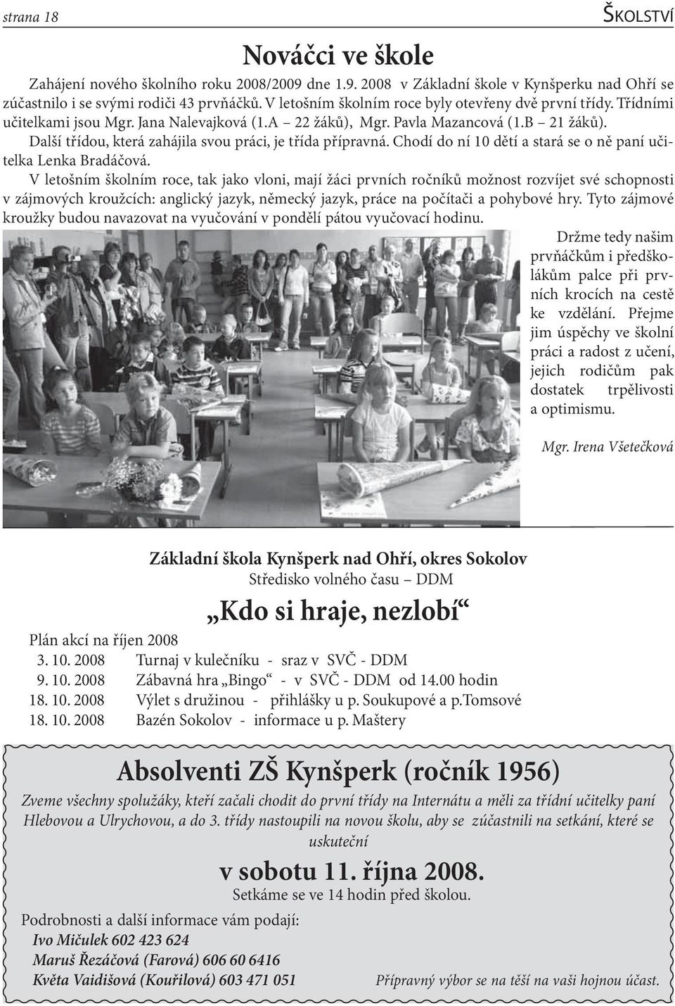 Další třídou, která zahájila svou práci, je třída přípravná. Chodí do ní 10 dětí a stará se o ně paní učitelka Lenka Bradáčová.