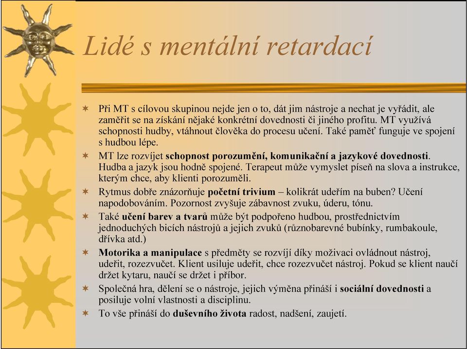 Hudba a jazyk jsou hodně spojené. Terapeut může vymyslet píseň na slova a instrukce, kterým chce, aby klienti porozuměli. Rytmus dobře znázorňuje početní trivium kolikrát udeřím na buben?