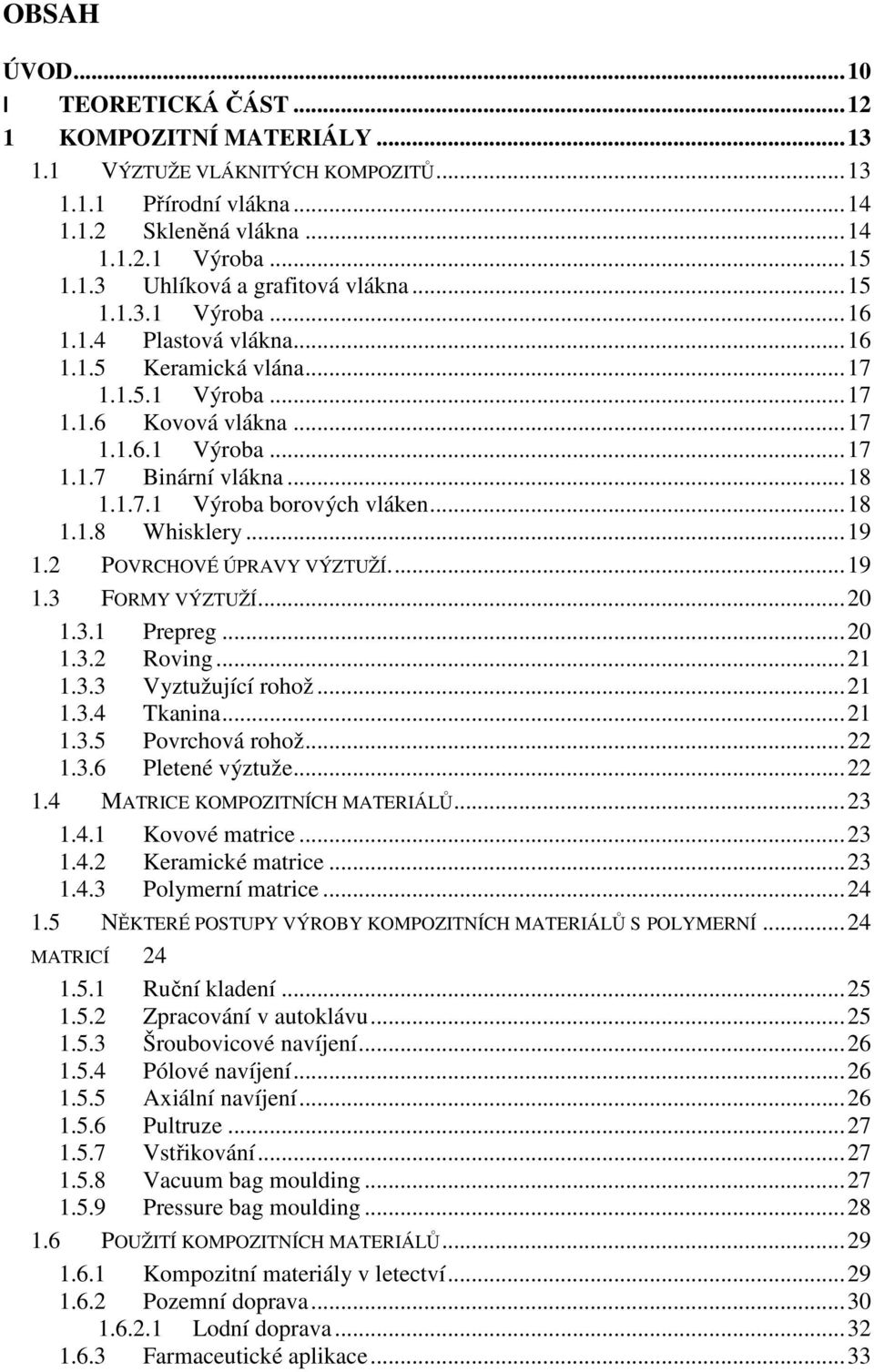 ..18 1.1.8 Whisklery...19 1.2 POVRCHOVÉ ÚPRAVY VÝZTUŽÍ...19 1.3 FORMY VÝZTUŽÍ...20 1.3.1 Prepreg...20 1.3.2 Roving...21 1.3.3 Vyztužující rohož...21 1.3.4 Tkanina...21 1.3.5 Povrchová rohož...22 1.3.6 Pletené výztuže.