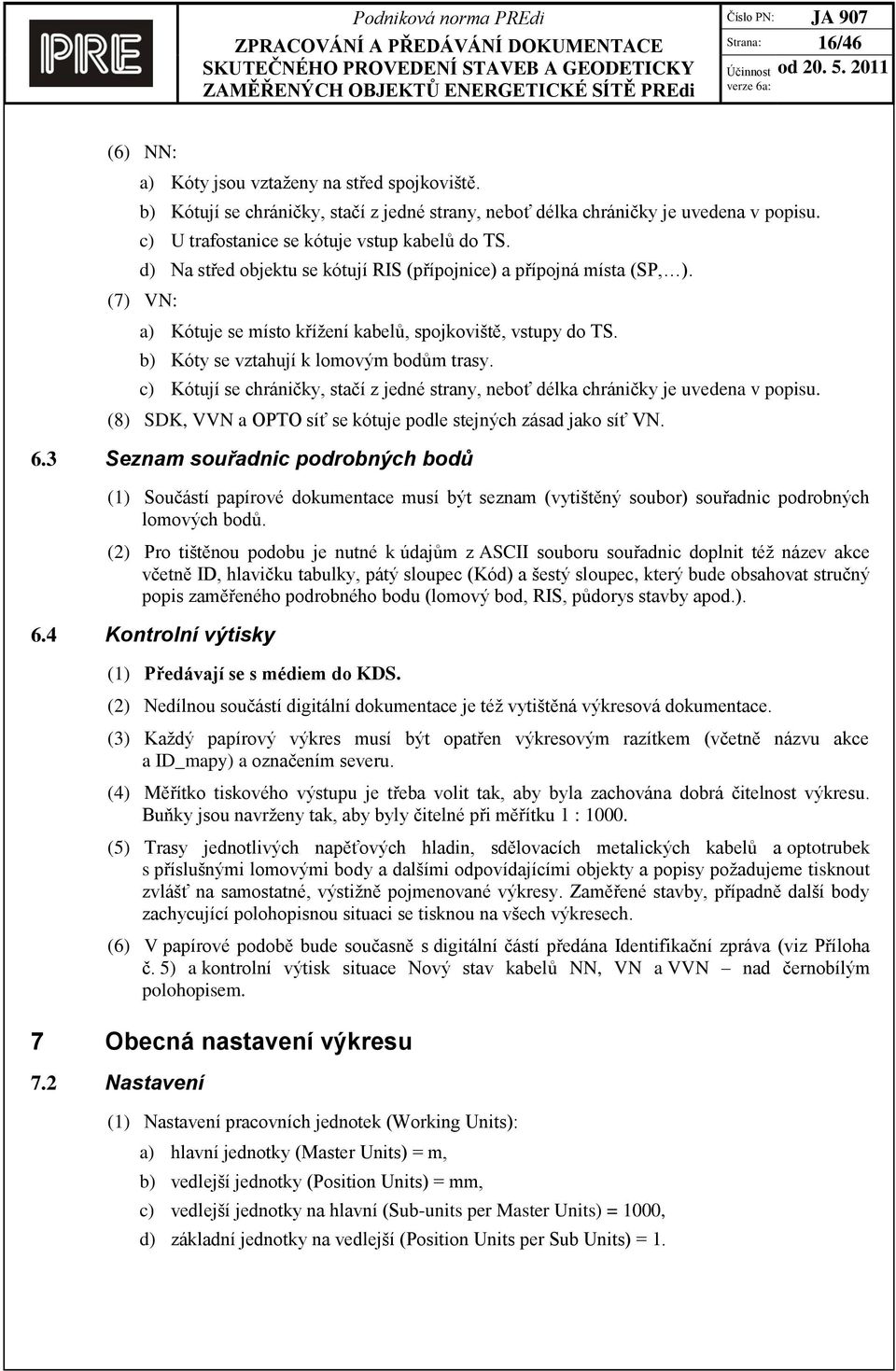 b) Kóty se vztahují k lomovým bodům trasy. c) Kótují se chráničky, stačí z jedné strany, neboť délka chráničky je uvedena v popisu. (8) SDK, VVN a OPTO síť se kótuje podle stejných zásad jako síť VN.