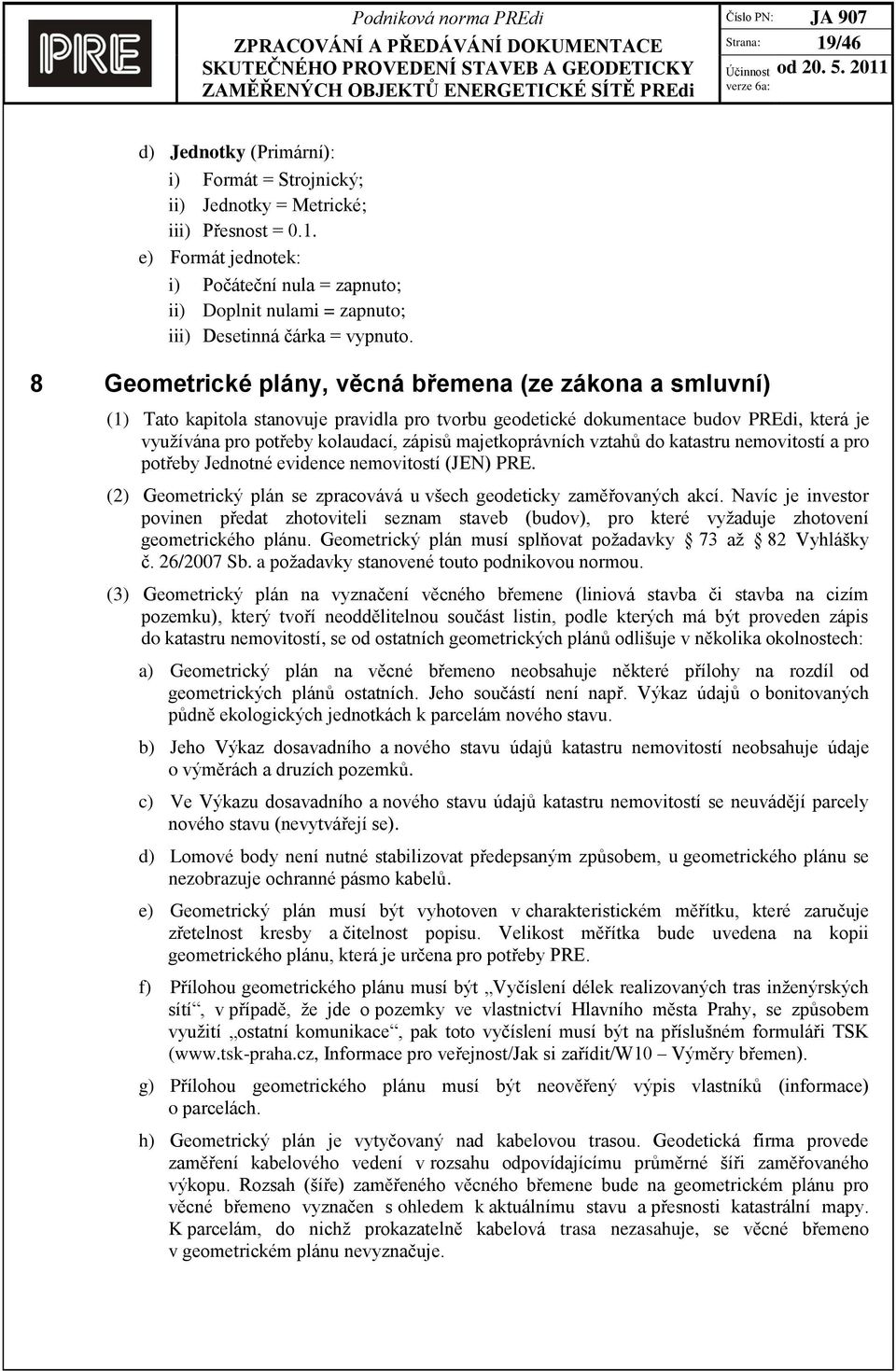 majetkoprávních vztahů do katastru nemovitostí a pro potřeby Jednotné evidence nemovitostí (JEN) PRE. (2) Geometrický plán se zpracovává u všech geodeticky zaměřovaných akcí.