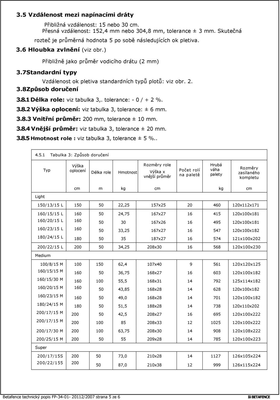 7Standardní typy Vzdálenost ok pletiva standardních typů plotů: viz obr. 2. 3.8Způsob doručení 3.8.1 Délka role: viz tabulka 3,. tolerance: - 0 / + 2 %. 3.8.2 Výška oplocení: viz tabulka 3, tolerance: ± 6 mm.