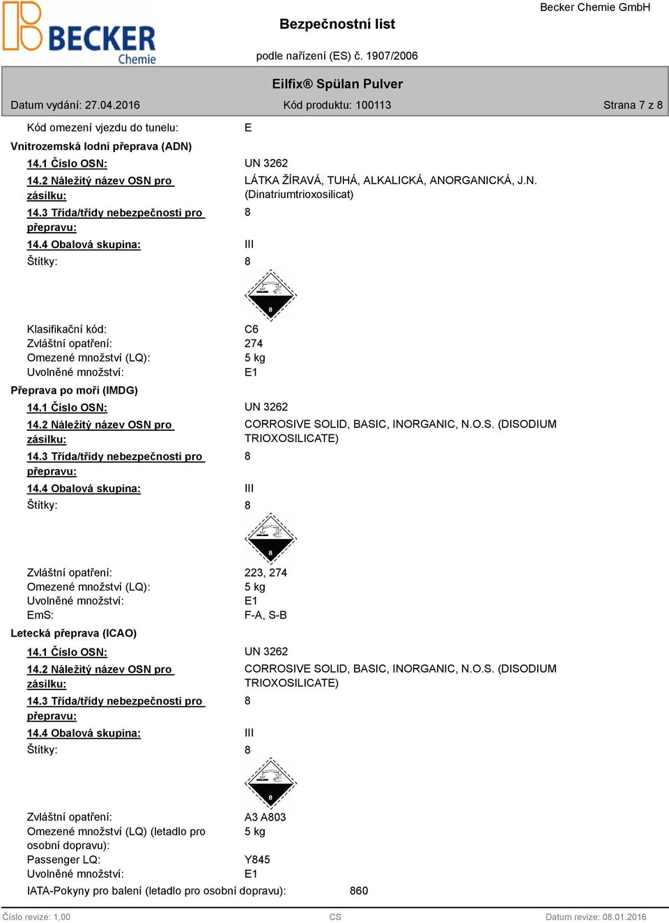 RGANICKÁ, J.N. (Dinatriumtrioxosilicat) 8 Klasifikační kód: Zvláštní opatření: Omezené množství (LQ): Uvolněné množství: Přeprava po moři (IMDG) C6 274 5 kg E1 14.1 Číslo OSN: UN 3262 14.