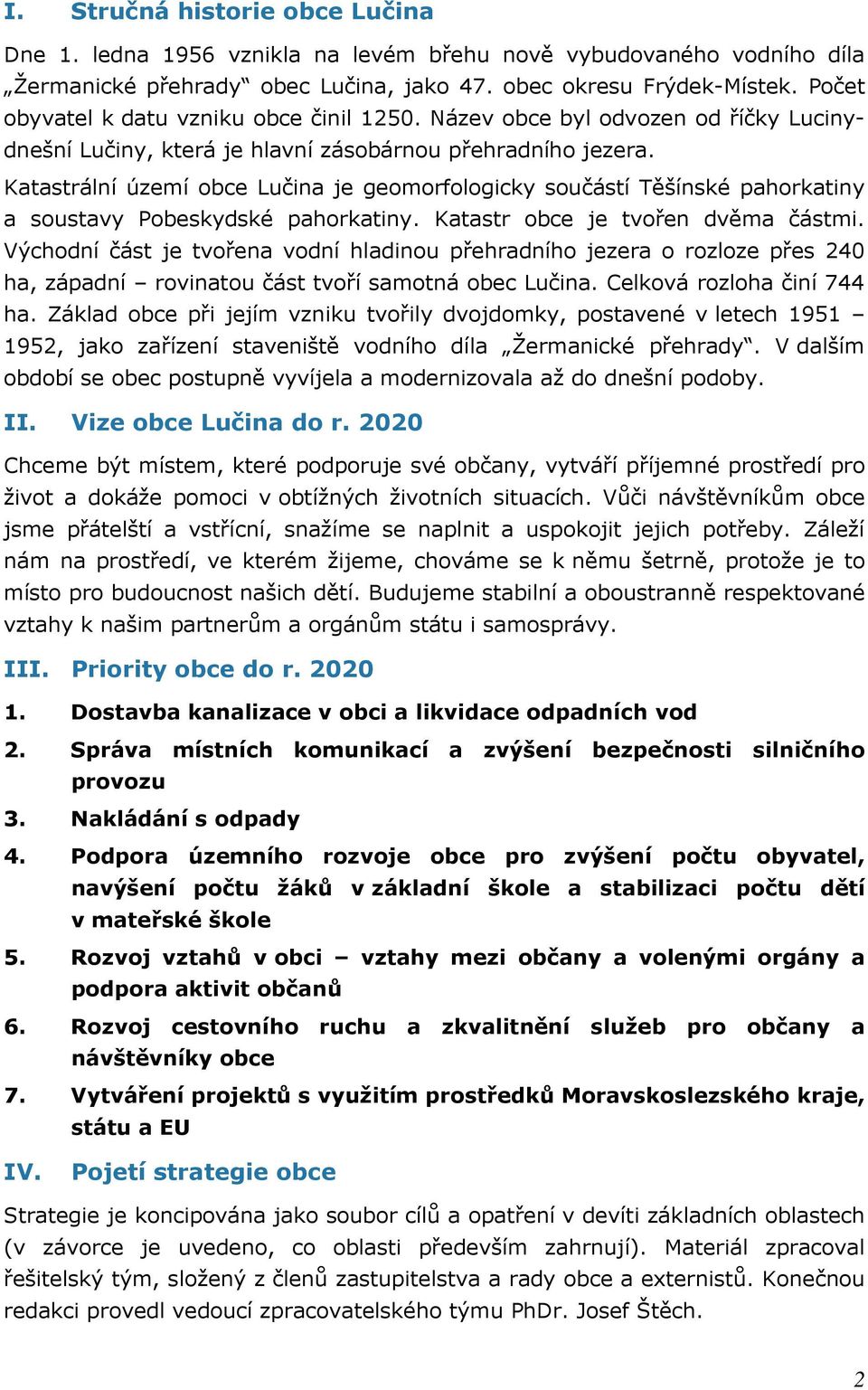 Katastrální území obce Lučina je geomorfologicky součástí Těšínské pahorkatiny a soustavy Pobeskydské pahorkatiny. Katastr obce je tvořen dvěma částmi.