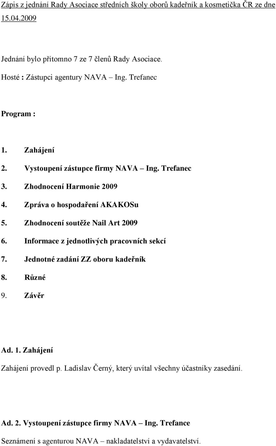 Zpráva o hospodaření AKAKOSu 5. Zhodnocení soutěže Nail Art 2009 6. Informace z jednotlivých pracovních sekcí 7. Jednotné zadání ZZ oboru kadeřník 8. Různé 9.