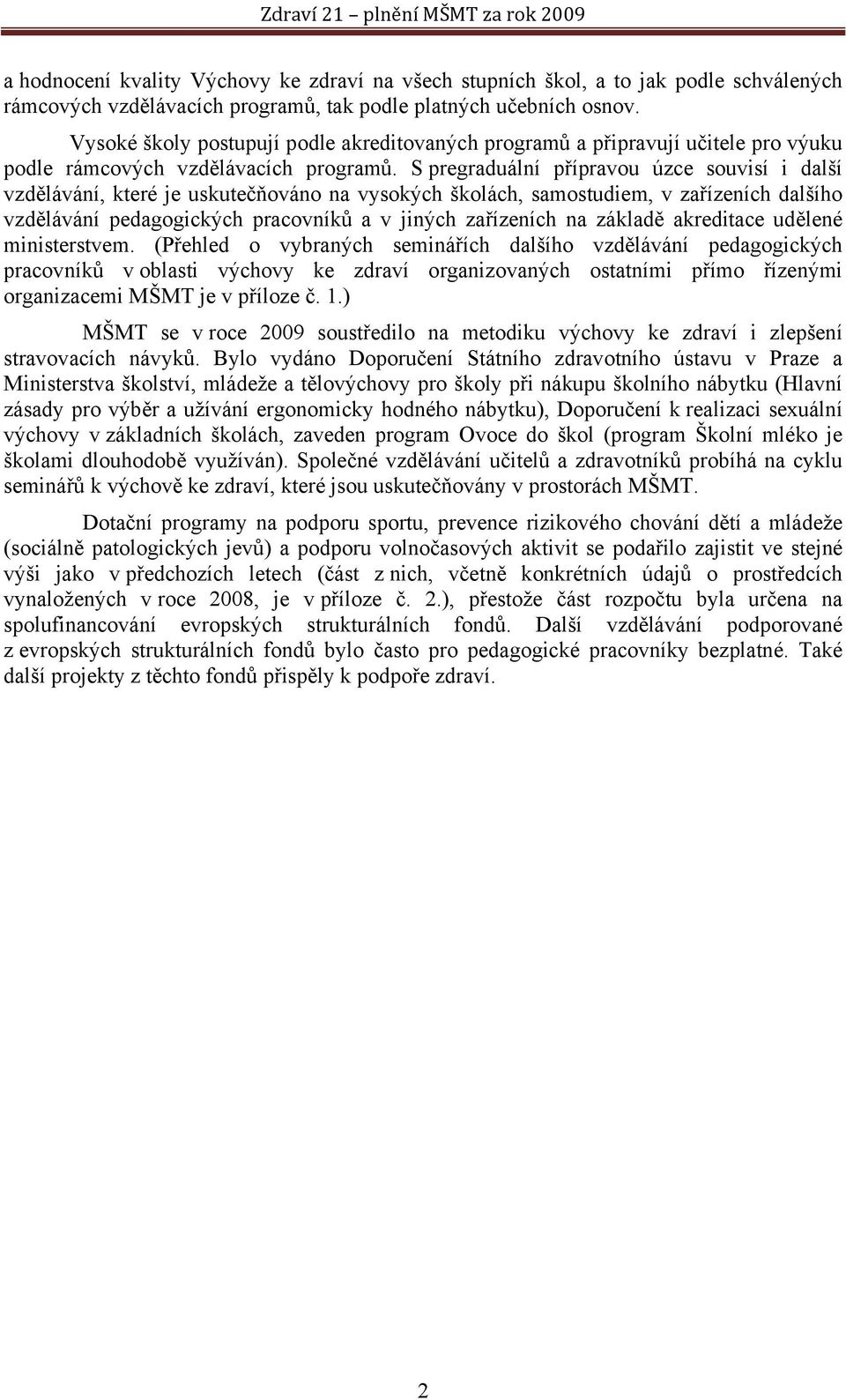 S pregraduální přípravou úzce souvisí i další vzdělávání, které je uskutečňováno na vysokých školách, samostudiem, v zařízeních dalšího vzdělávání pedagogických pracovníků a v jiných zařízeních na