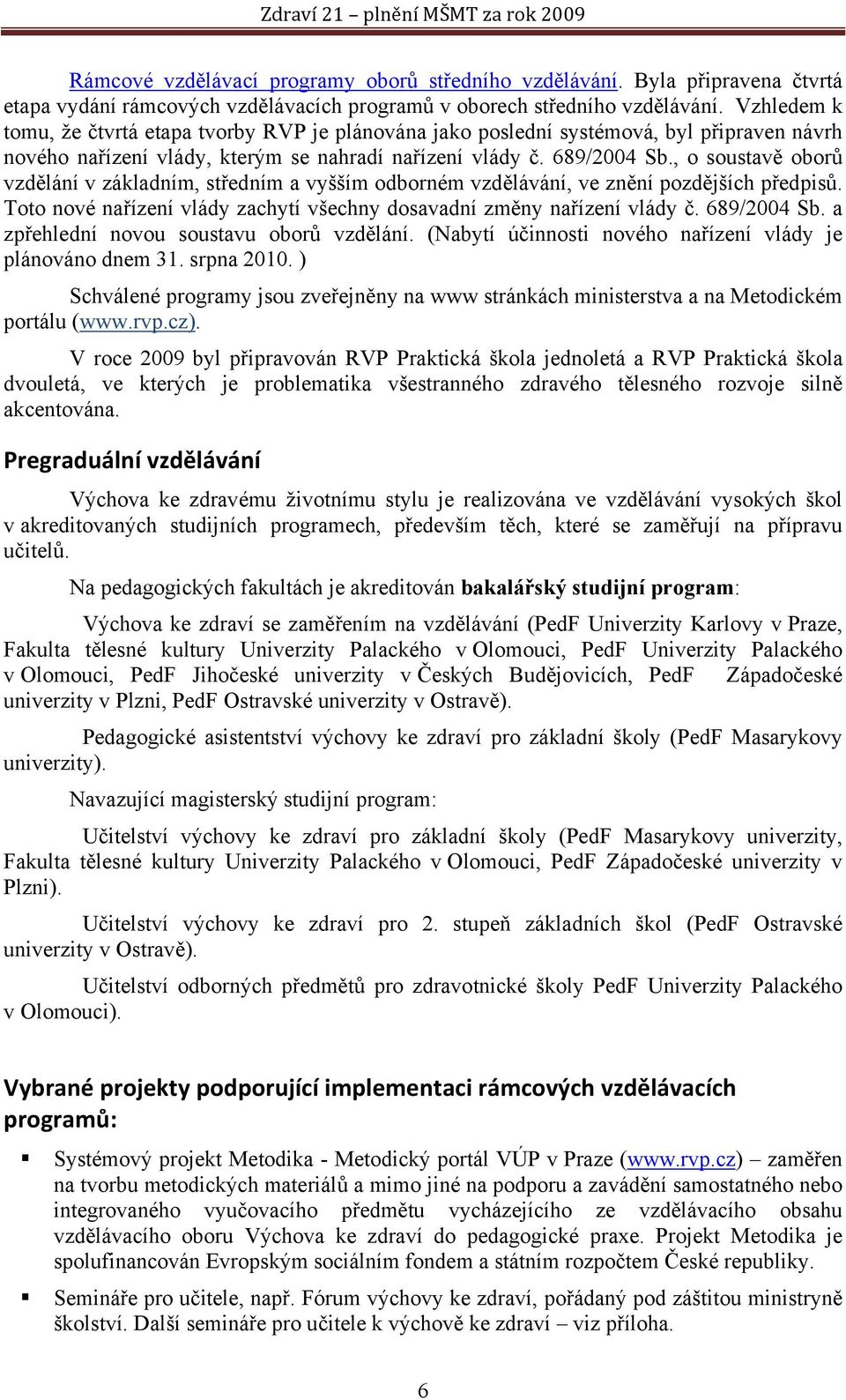 , o soustavě oborů vzdělání v základním, středním a vyšším odborném vzdělávání, ve znění pozdějších předpisů. Toto nové nařízení vlády zachytí všechny dosavadní změny nařízení vlády č. 689/2004 Sb.