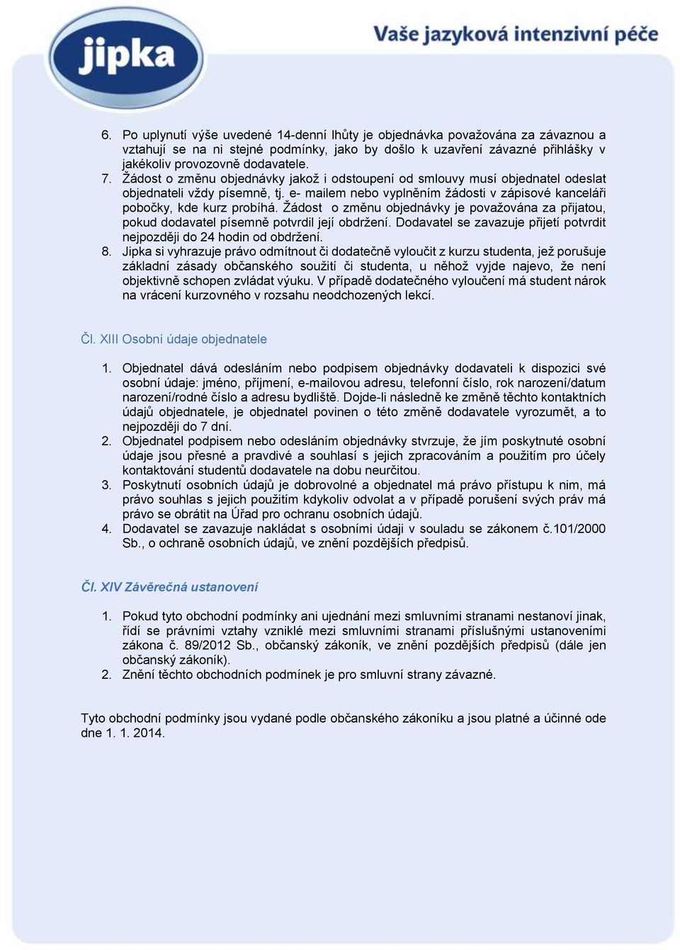 Žádost o změnu objednávky je považována za přijatou, pokud dodavatel písemně potvrdil její obdržení. Dodavatel se zavazuje přijetí potvrdit nejpozději do 24 hodin od obdržení. 8.