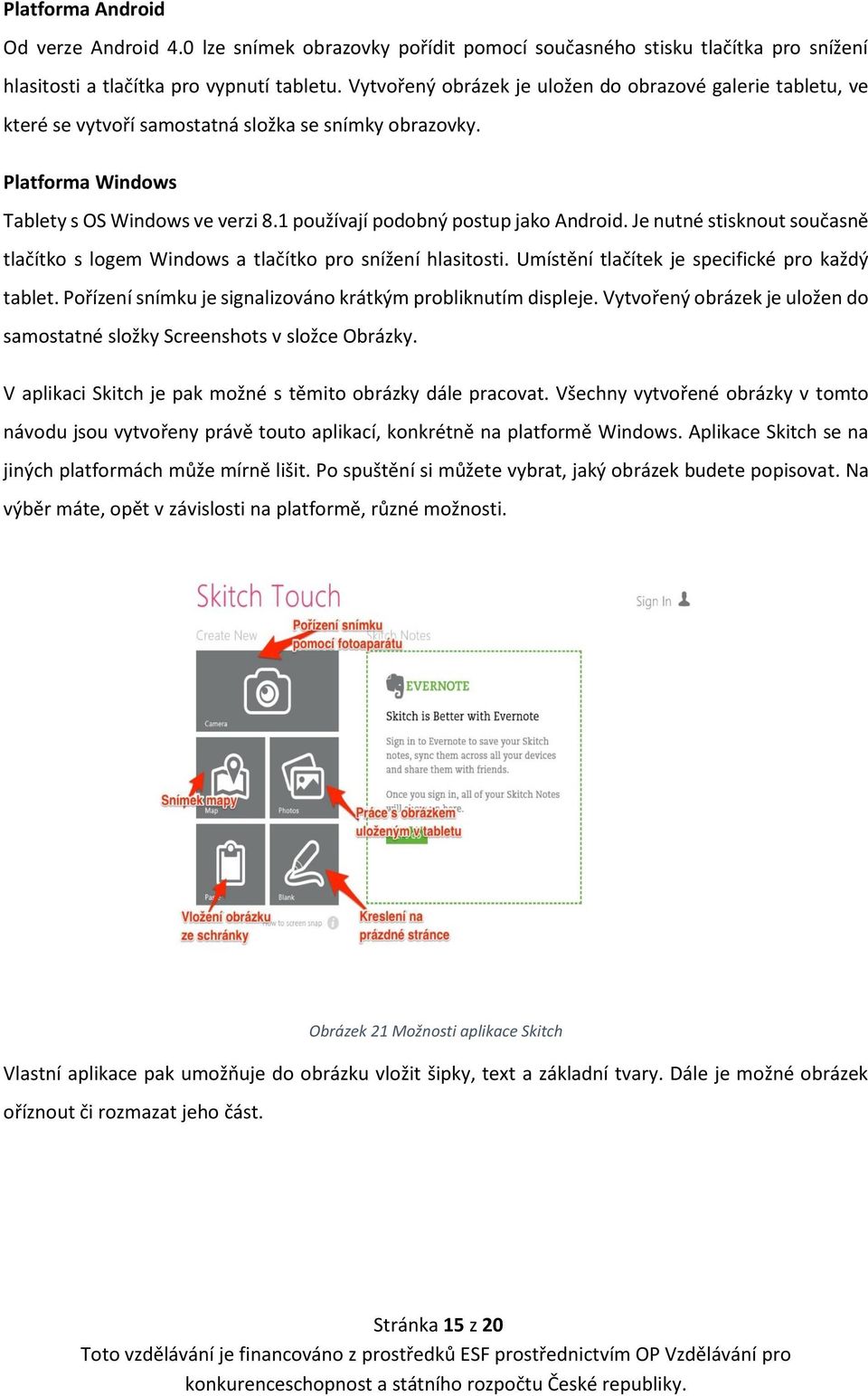 1 používají podobný postup jako Android. Je nutné stisknout současně tlačítko s logem Windows a tlačítko pro snížení hlasitosti. Umístění tlačítek je specifické pro každý tablet.