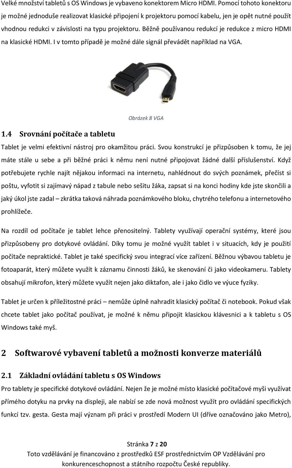 Běžně používanou redukcí je redukce z micro HDMI na klasické HDMI. I v tomto případě je možné dále signál převádět například na VGA. Obrázek 8 VGA 1.