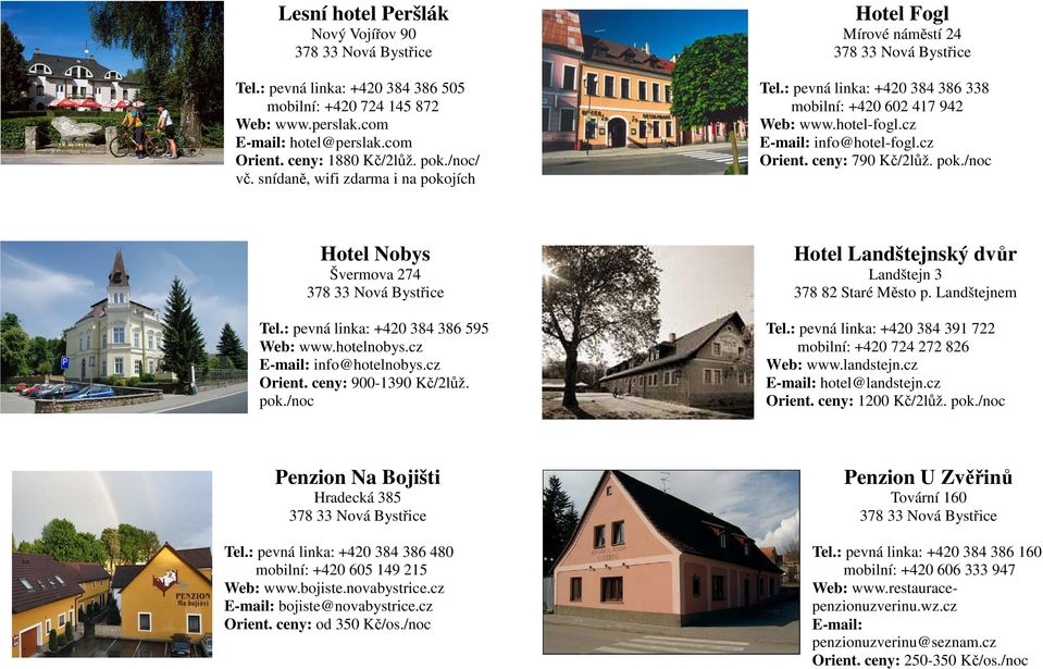 ceny: 790 Kč/2lůž. pok./noc Hotel Nobys Švermova 274 Tel.: pevná linka: +420 384 386 595 Web: www.hotelnobys.cz E-mail: info@hotelnobys.cz Orient. ceny: 900-1390 Kč/2lůž. pok./noc Hotel Landštejnský dvůr Landštejn 3 378 82 Staré Město p.