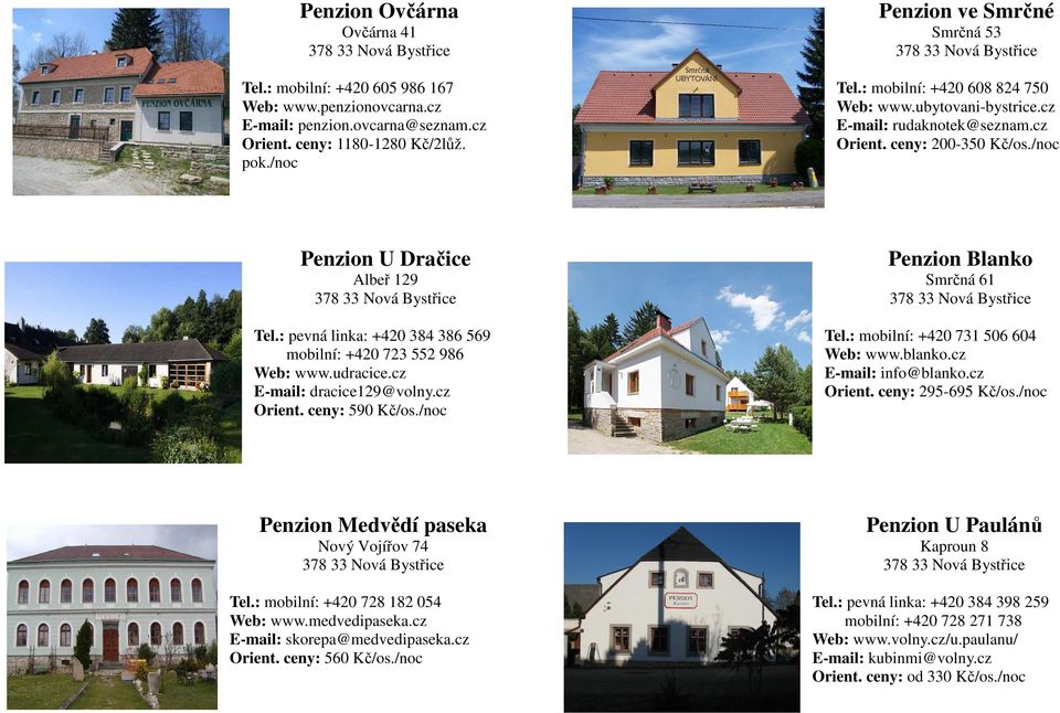 : pevná linka: +420 384 386 569 mobilní: +420 723 552 986 Web: www.udracice.cz E-mail: dracice129@volny.cz Orient. ceny: 590 Kč/os./noc Tel.: mobilní: +420 731 506 604 Web: www.blanko.