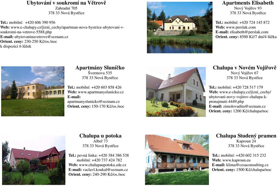 : mobilní: +420 724 145 872 Web: www.perslak.com E-mail: elisabeth@perslak.com Orient. ceny: 8500 Kč/7 dní/4 lůžka Apartmány Sluníčko Chalupa v Novém Vojířově Švermova 535 Nový Vojířov 67 Tel.