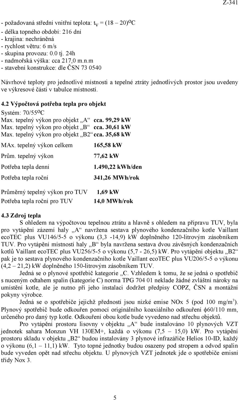 tepelný výkon celkem Prům. tepelný výkon Potřeba tepla denní Potřeba tepla roční 165,58 kw 77,62 kw 1.