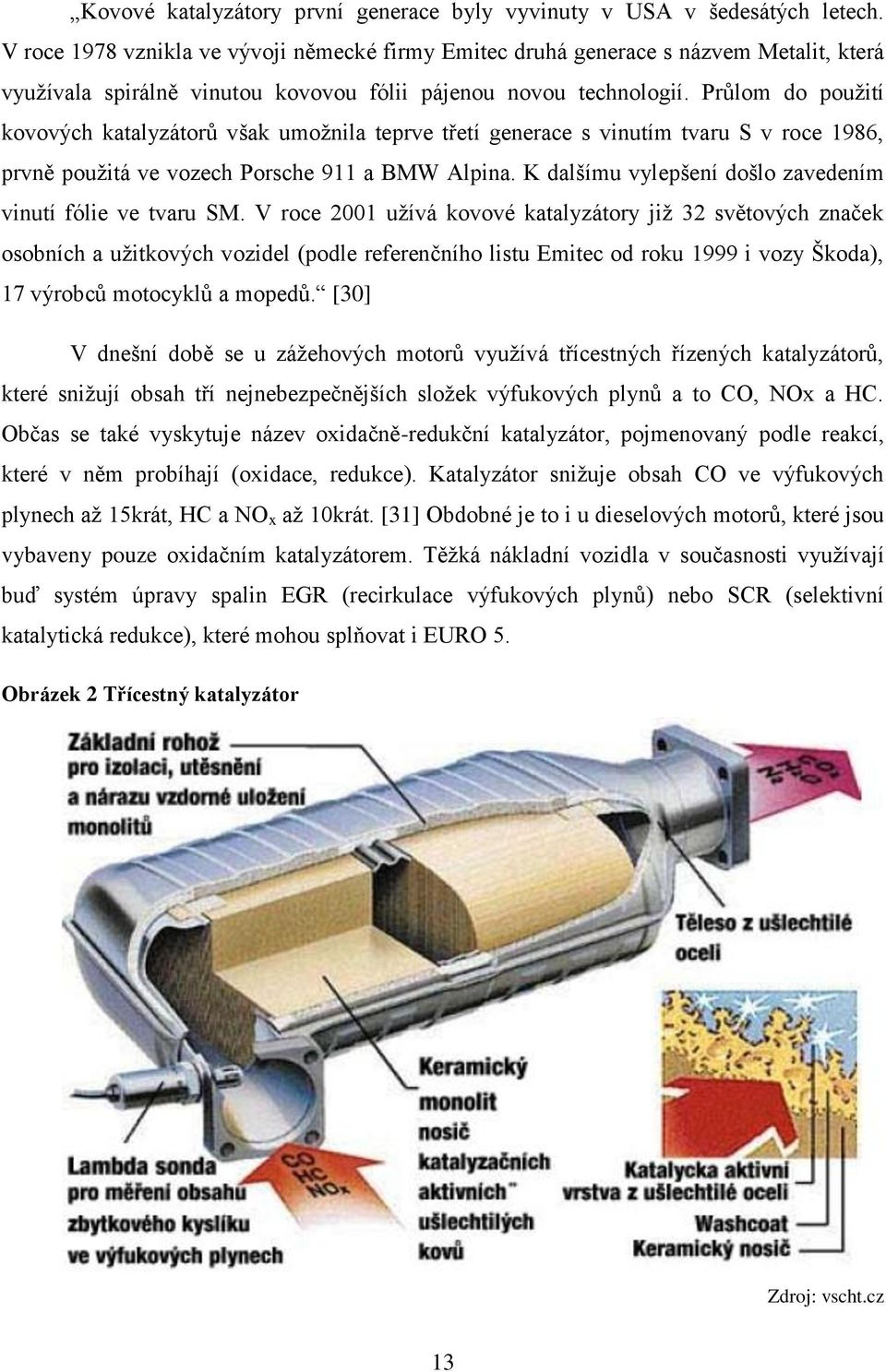 Průlom do pouţití kovových katalyzátorů však umoţnila teprve třetí generace s vinutím tvaru S v roce 1986, prvně pouţitá ve vozech Porsche 911 a BMW Alpina.