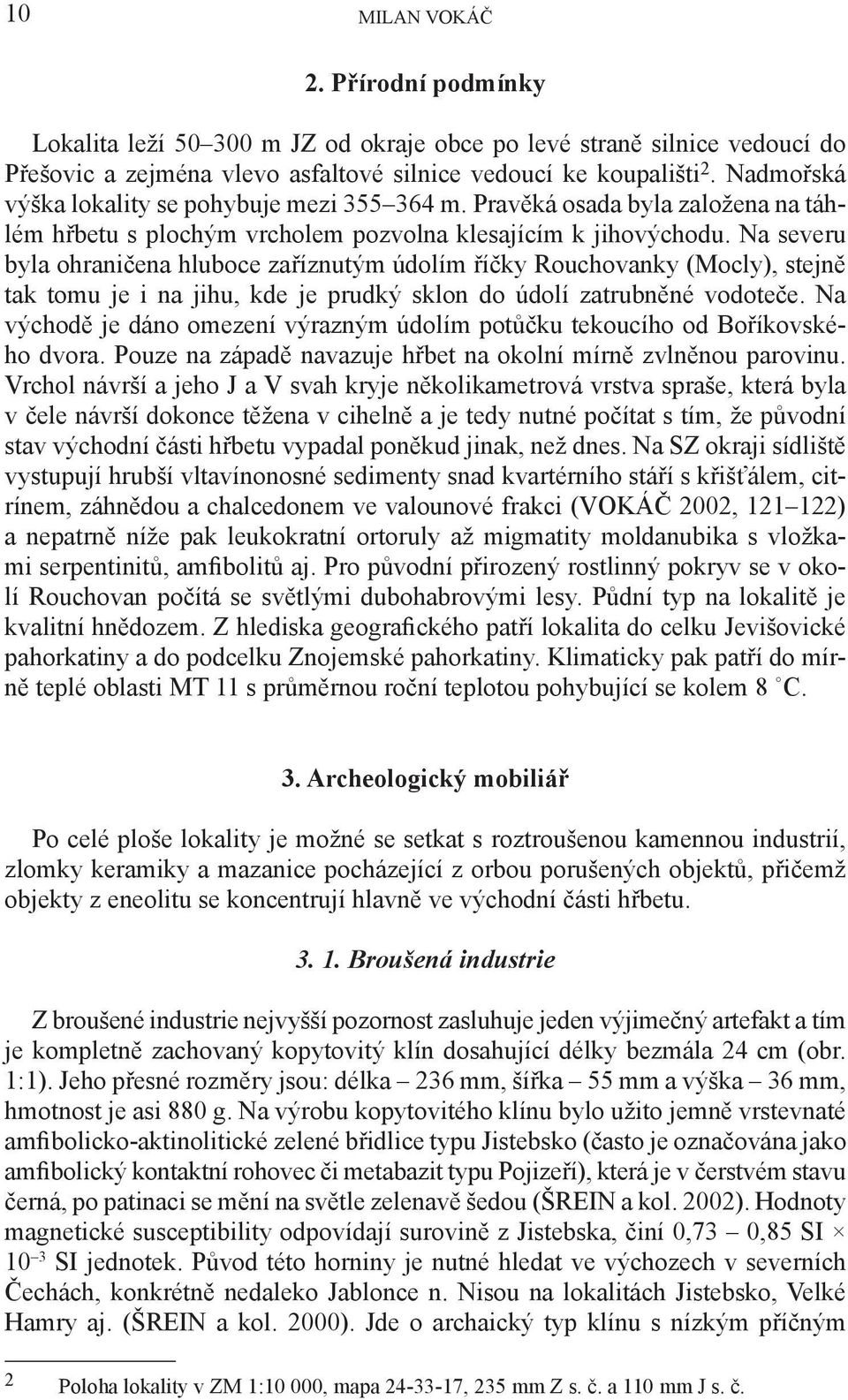 Na severu byla ohraničena hluboce zaříznutým údolím říčky Rouchovanky (Mocly), stejně tak tomu je i na jihu, kde je prudký sklon do údolí zatrubněné vodoteče.