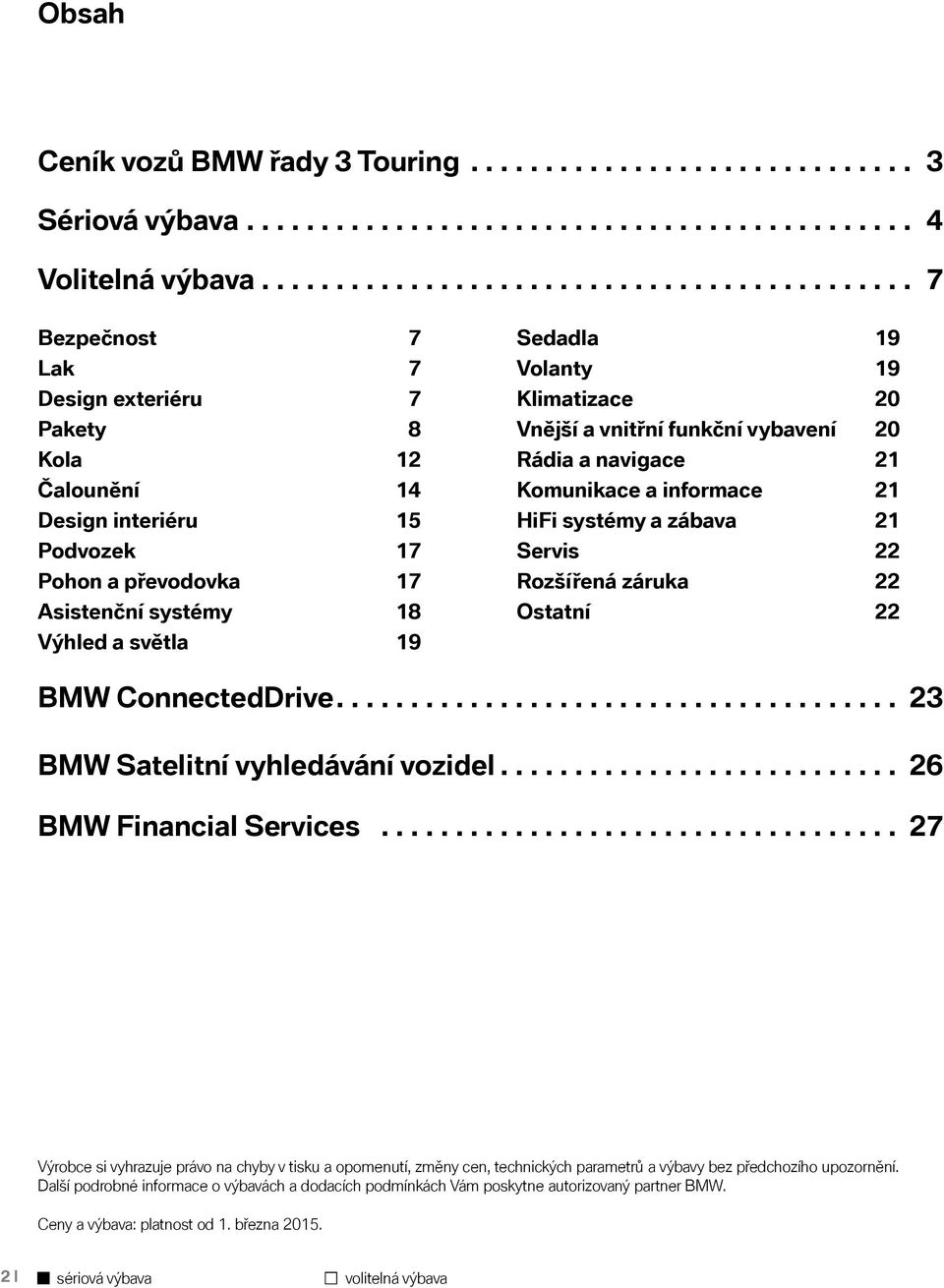 světla 19 Sedadla 19 Volanty 19 Klimatizace 20 Vnější a vnitřní funkční vybavení 20 Rádia a navigace 21 Komunikace a informace 21 HiFi systémy a zábava 21 Servis 22 Rozšířená záruka 22 Ostatní 22 BMW