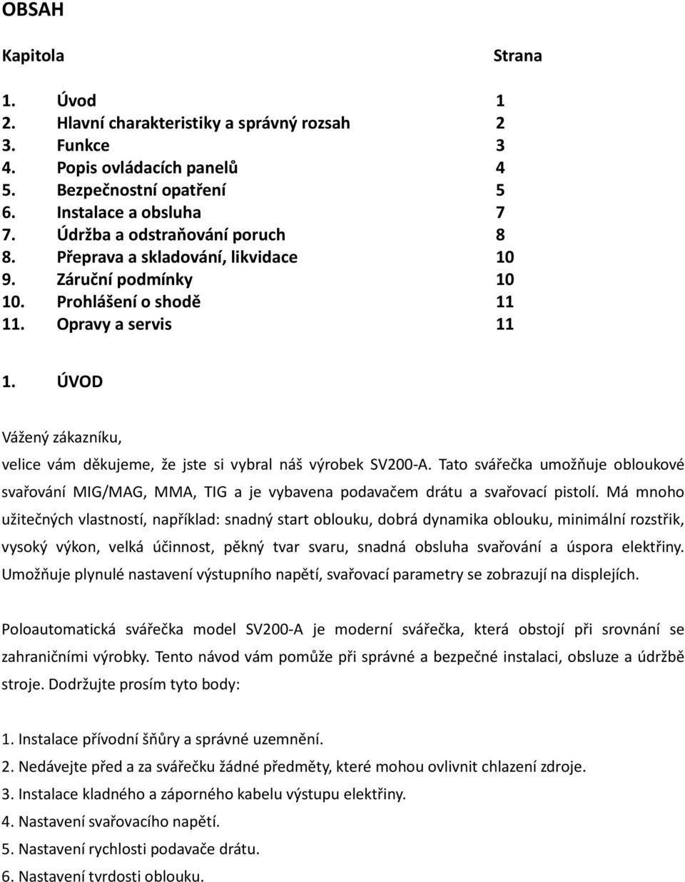 ÚVOD Vážený zákazníku, velice vám děkujeme, že jste si vybral náš výrobek SV200-A. Tato svářečka umožňuje obloukové svařování MIG/MAG, MMA, TIG a je vybavena podavačem drátu a svařovací pistolí.