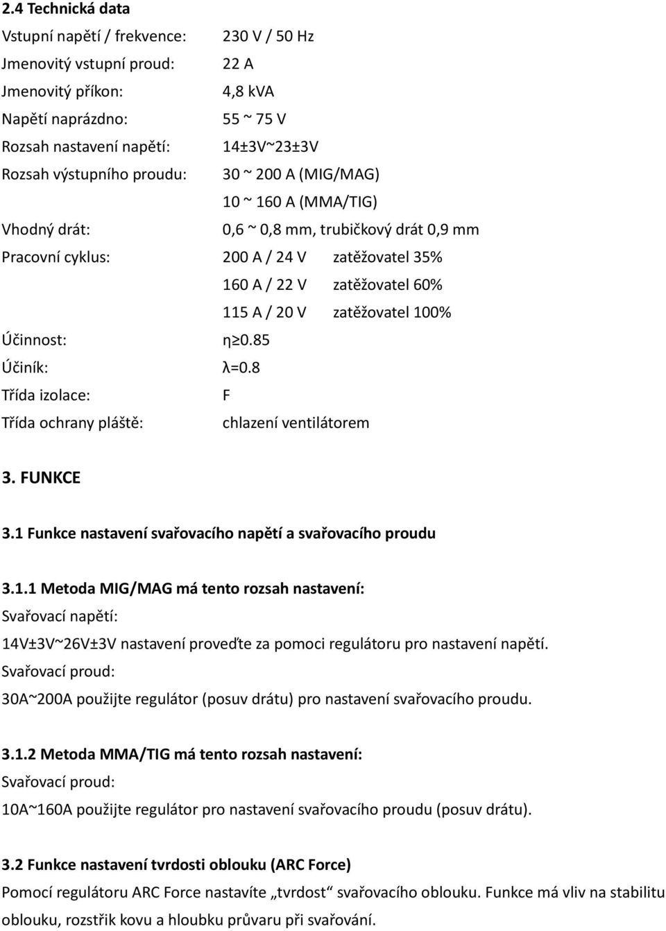 100% Účinnost: η 0.85 Účiník: λ=0.8 Třída izolace: F Třída ochrany pláště: chlazení ventilátorem 3. FUNKCE 3.1 Funkce nastavení svařovacího napětí a svařovacího proudu 3.1.1 Metoda MIG/MAG má tento rozsah nastavení: Svařovací napětí: 14V±3V~26V±3V nastavení proveďte za pomoci regulátoru pro nastavení napětí.