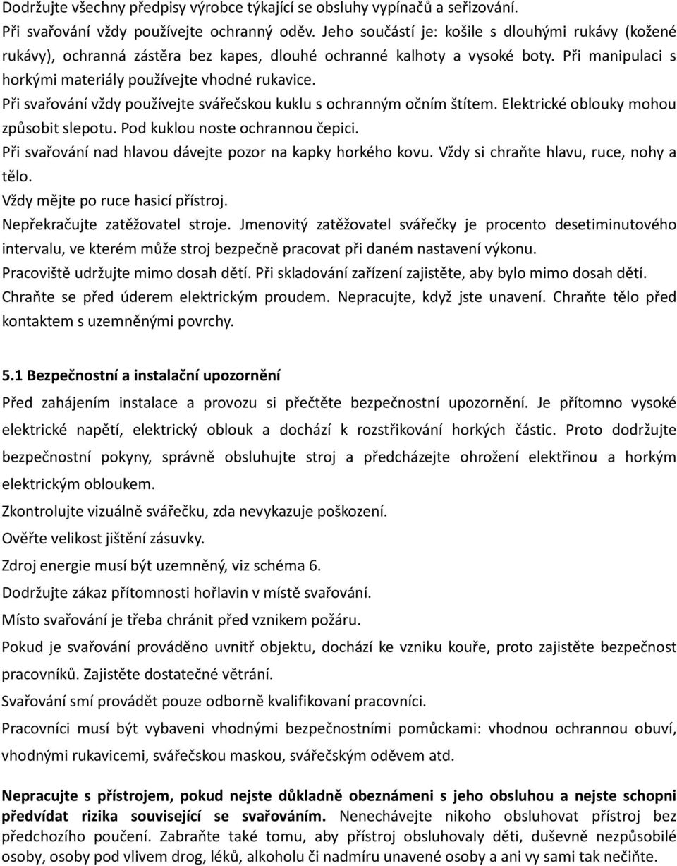 Při svařování vždy používejte svářečskou kuklu s ochranným očním štítem. Elektrické oblouky mohou způsobit slepotu. Pod kuklou noste ochrannou čepici.